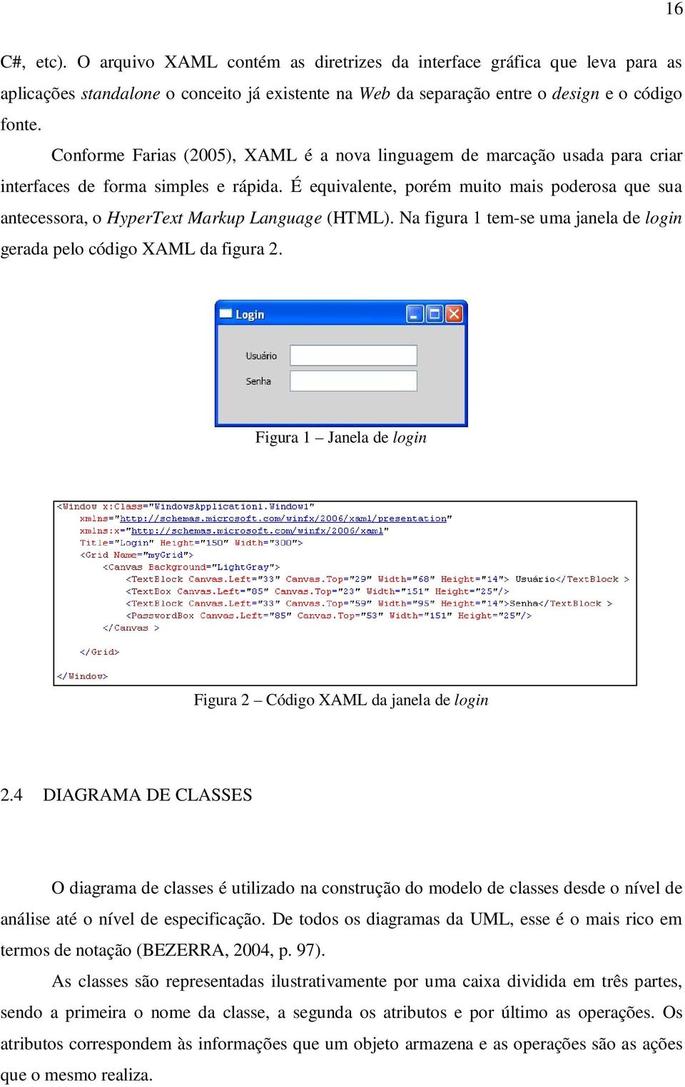 É equivalente, porém muito mais poderosa que sua antecessora, o HyperText Markup Language (HTML). Na figura 1 tem-se uma janela de login gerada pelo código XAML da figura 2.