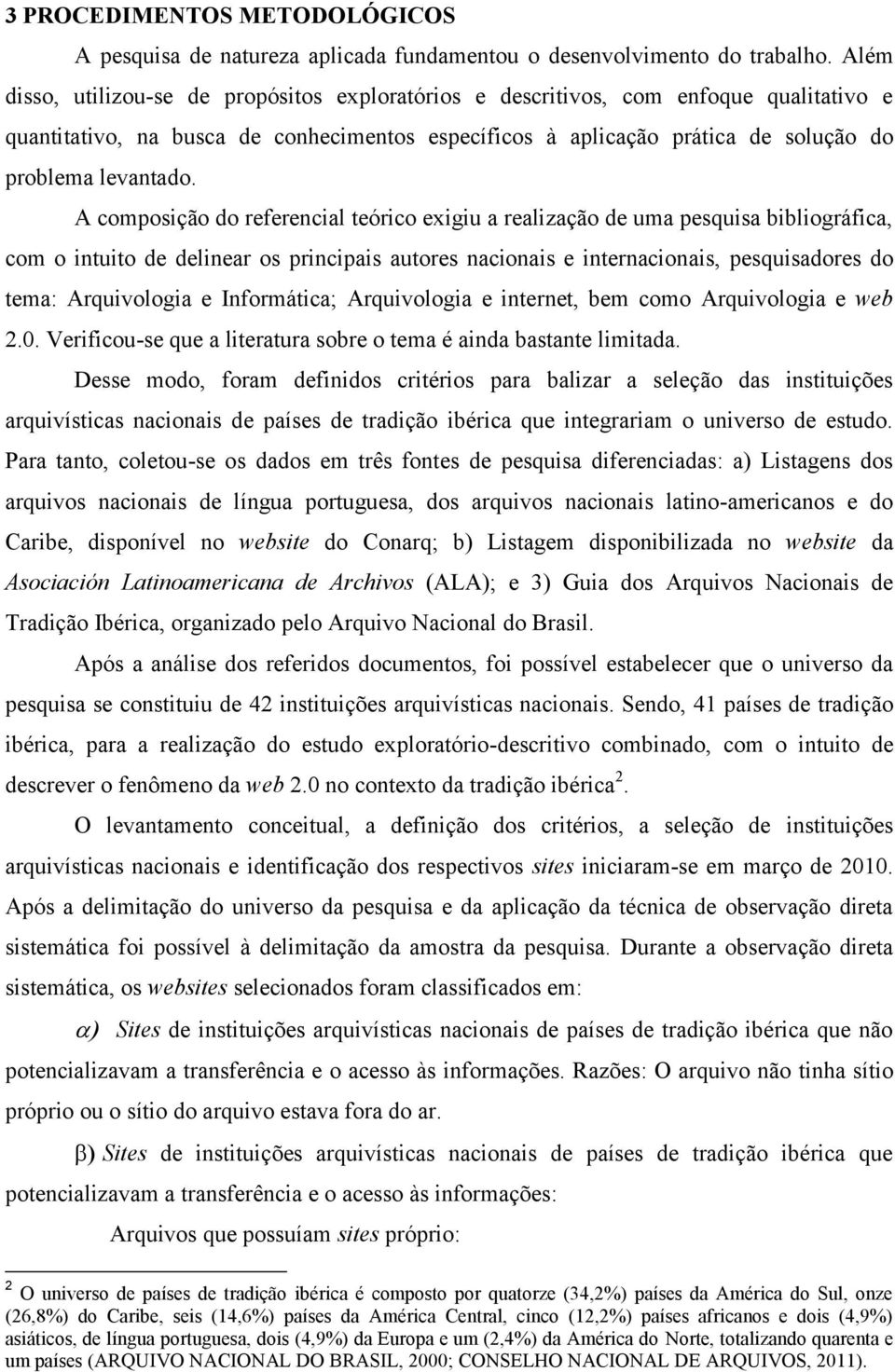 A composição do referencial teórico exigiu a realização de uma pesquisa bibliográfica, com o intuito de delinear os principais autores nacionais e internacionais, pesquisadores do tema: Arquivologia