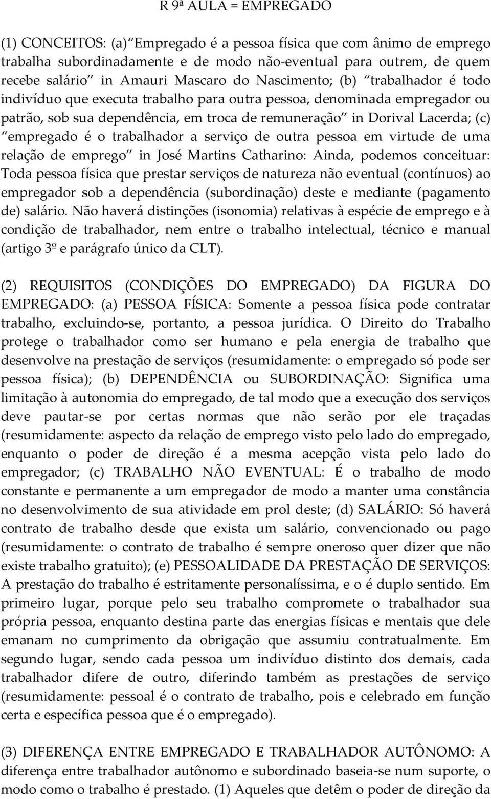 o trabalhador a serviço de outra pessoa em virtude de uma relação de emprego in José Martins Catharino: Ainda, podemos conceituar: Toda pessoa física que prestar serviços de natureza não eventual