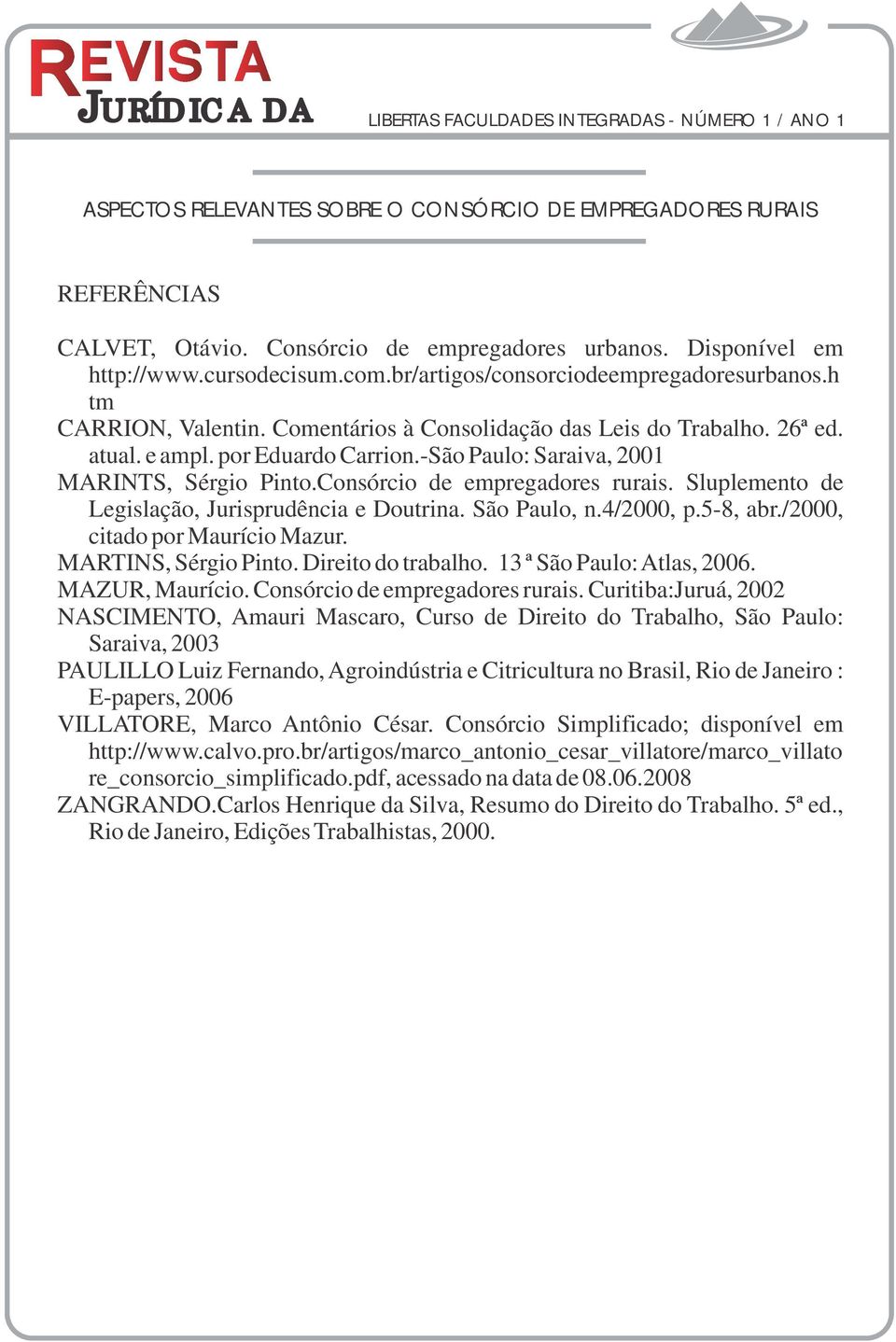 Sluplemento de Legislação, Jurisprudência e Doutrina. São Paulo, n.4/2000, p.5-8, abr./2000, citado por Maurício Mazur. MARTINS, Sérgio Pinto. Direito do trabalho. 13 ª São Paulo: Atlas, 2006.