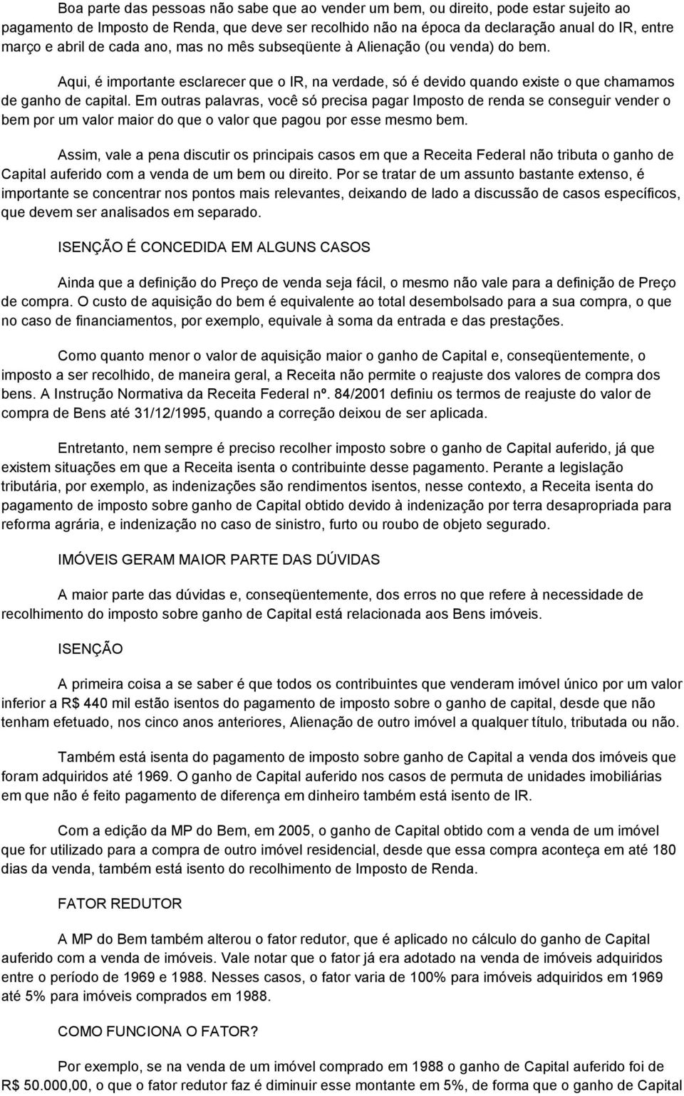 Em outras palavras, você só precisa pagar Imposto de renda se conseguir vender o bem por um valor maior do que o valor que pagou por esse mesmo bem.