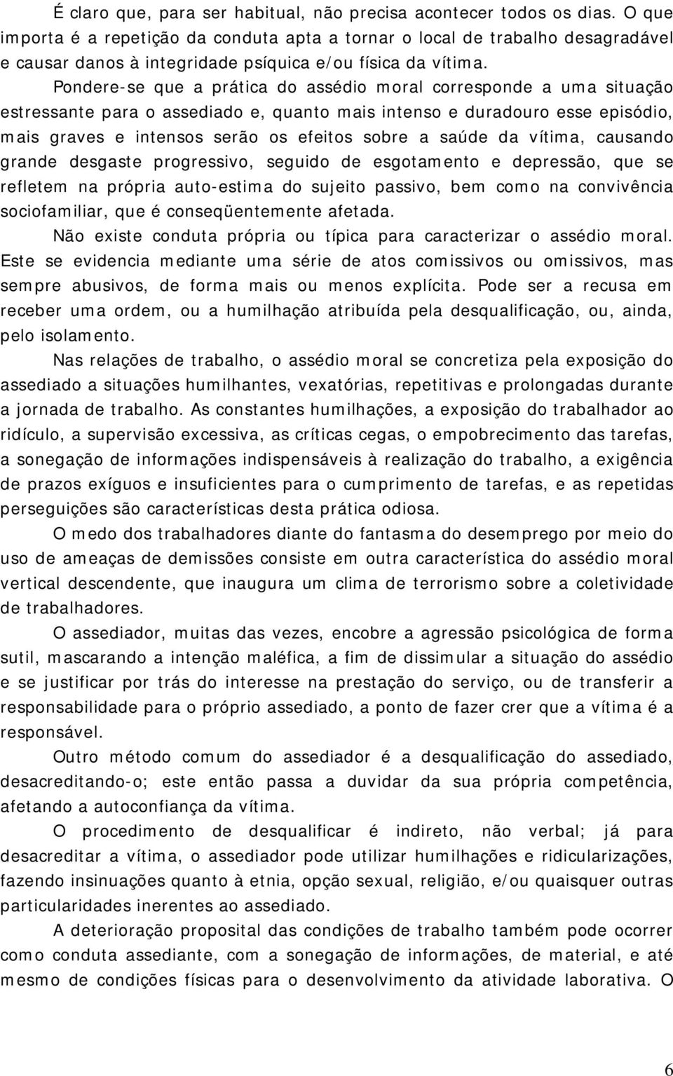 Pondere-se que a prática do assédio moral corresponde a uma situação estressante para o assediado e, quanto mais intenso e duradouro esse episódio, mais graves e intensos serão os efeitos sobre a