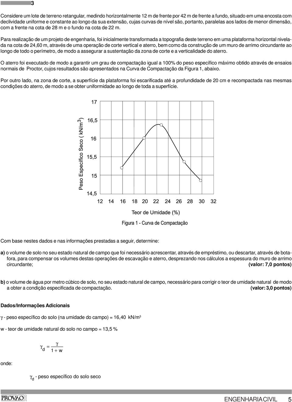 Para realização de um projeto de engenharia, foi inicialmente transformada a topografia deste terreno em uma plataforma horizontal nivelada na cota de 24,60 m, através de uma operação de corte