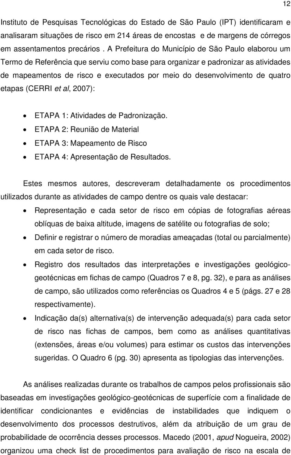 de quatro etapas (CERRI et al, 2007): ETAPA 1: Atividades de Padronização. ETAPA 2: Reunião de Material ETAPA 3: Mapeamento de Risco ETAPA 4: Apresentação de Resultados.