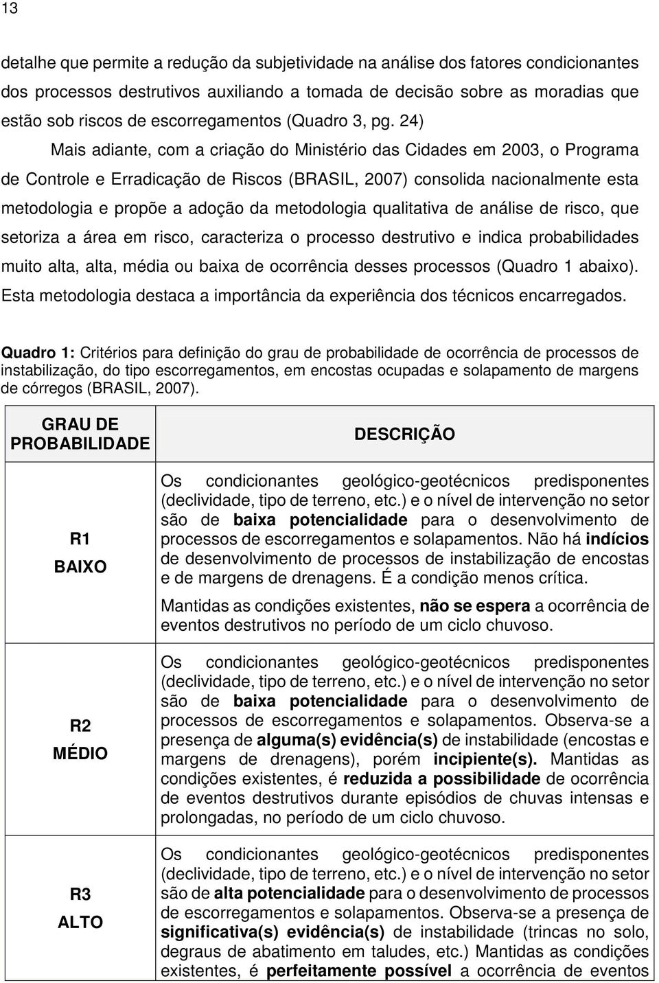 24) Mais adiante, com a criação do Ministério das Cidades em 2003, o Programa de Controle e Erradicação de Riscos (BRASIL, 2007) consolida nacionalmente esta metodologia e propõe a adoção da