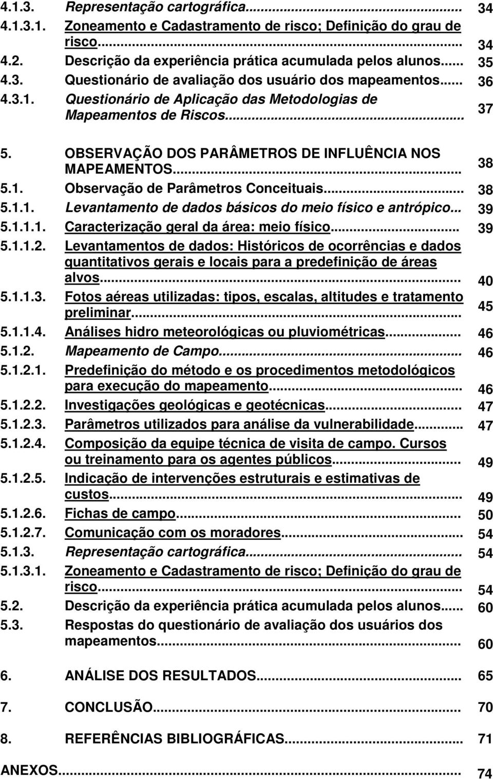 .. 39 5.1.1.1. Caracterização geral da área: meio físico... 39 5.1.1.2. Levantamentos de dados: Históricos de ocorrências e dados quantitativos gerais e locais para a predefinição de áreas alvos.