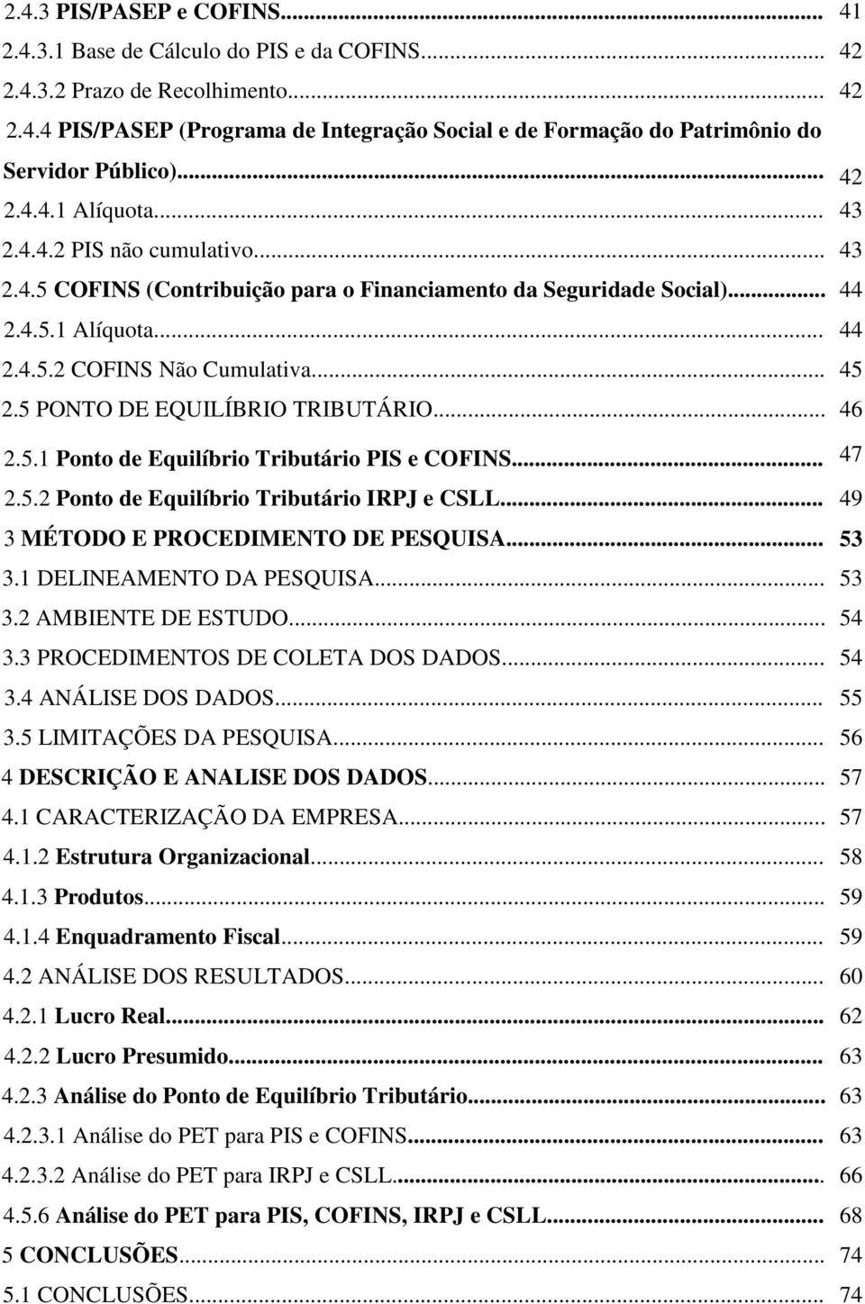 5 PONTO DE EQUILÍBRIO TRIBUTÁRIO... 46 2.5.1 Ponto de Equilíbrio Tributário PIS e COFINS... 47 2.5.2 Ponto de Equilíbrio Tributário IRPJ e CSLL... 49 3 MÉTODO E PROCEDIMENTO DE PESQUISA... 53 3.