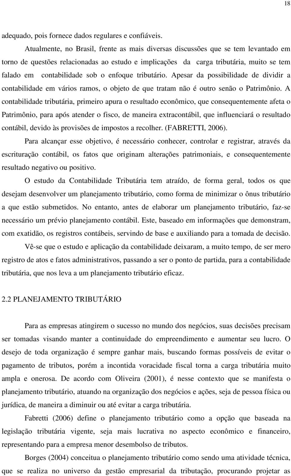 o enfoque tributário. Apesar da possibilidade de dividir a contabilidade em vários ramos, o objeto de que tratam não é outro senão o Patrimônio.