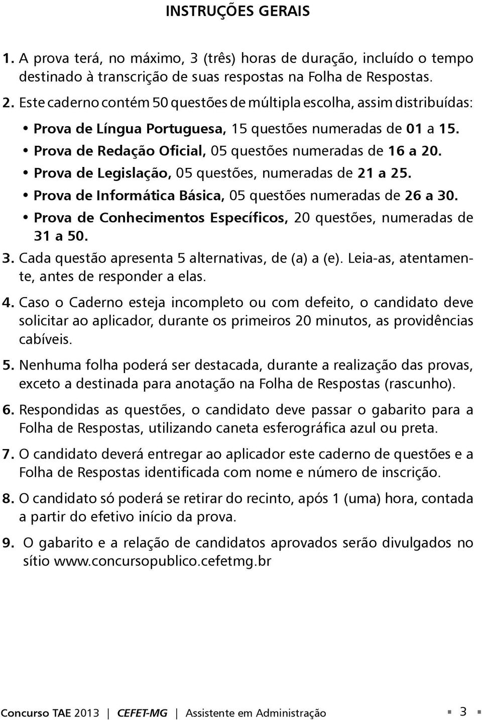 Prova de Legislação, 05 questões, numeradas de 21 a 25. Prova de Informática Básica, 05 questões numeradas de 26 a 30. Prova de Conhecimentos Específicos, 20 questões, numeradas de 31 a 50. 3. Cada questão apresenta 5 alternativas, de (a) a (e).