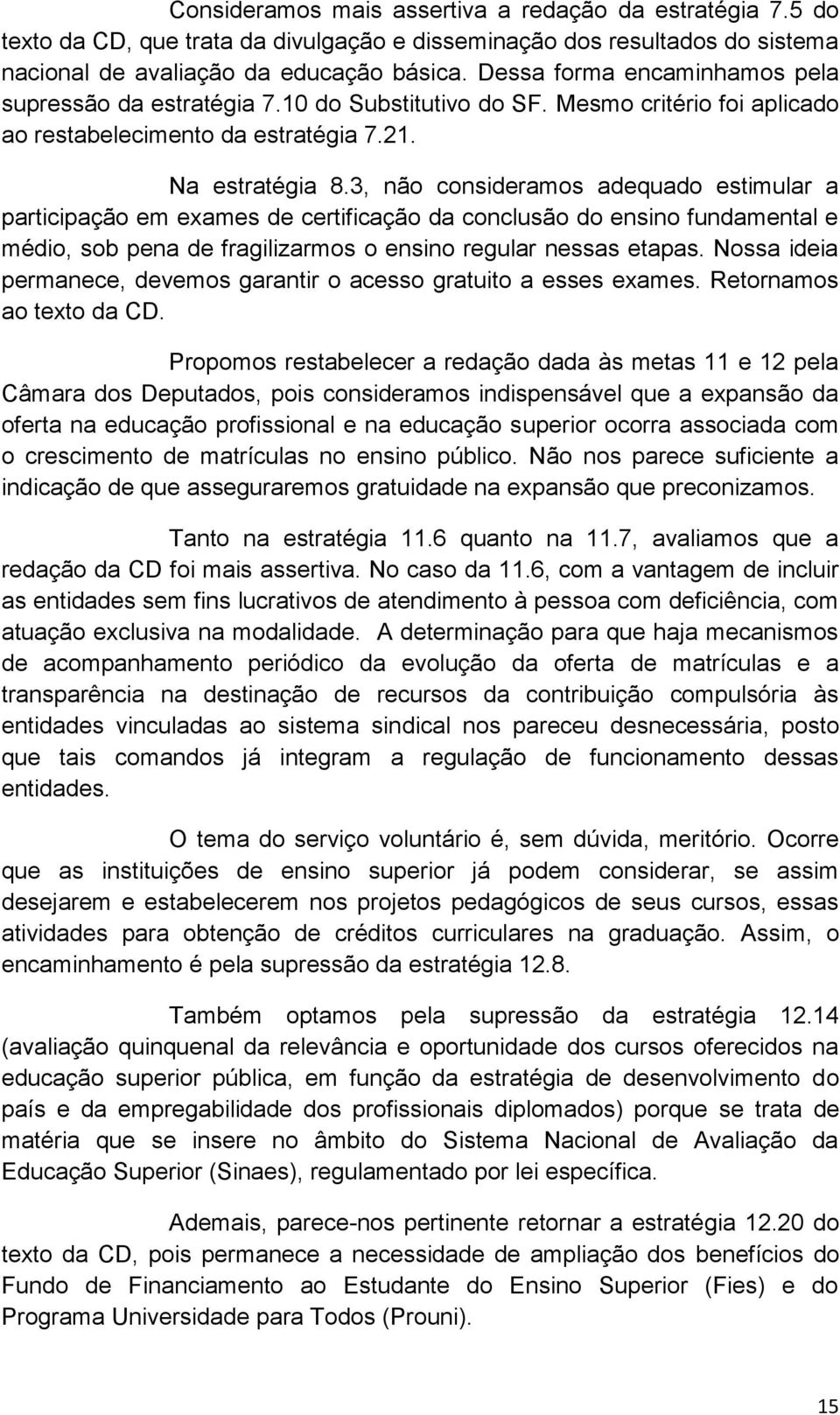 3, não consideramos adequado estimular a participação em exames de certificação da conclusão do ensino fundamental e médio, sob pena de fragilizarmos o ensino regular nessas etapas.