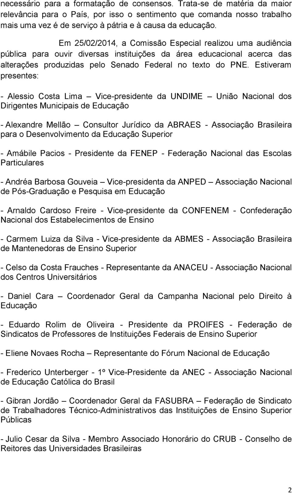 Em 25/02/2014, a Comissão Especial realizou uma audiência pública para ouvir diversas instituições da área educacional acerca das alterações produzidas pelo Senado Federal no texto do PNE.