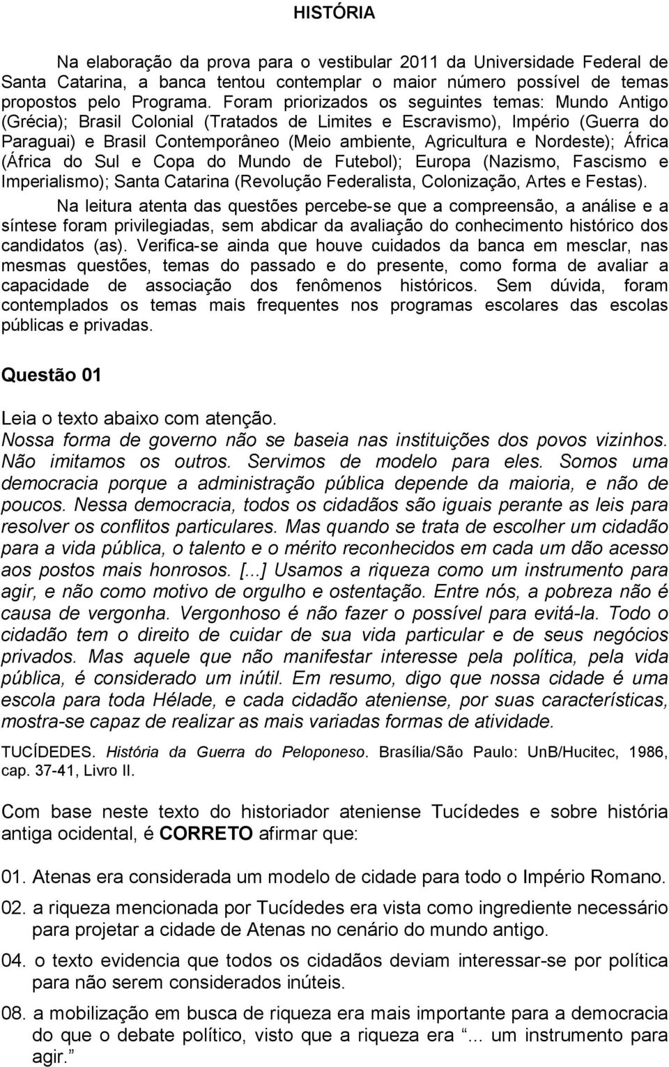 Nordeste); África (África do Sul e Copa do Mundo de Futebol); Europa (Nazismo, Fascismo e Imperialismo); Santa Catarina (Revolução Federalista, Colonização, Artes e Festas).