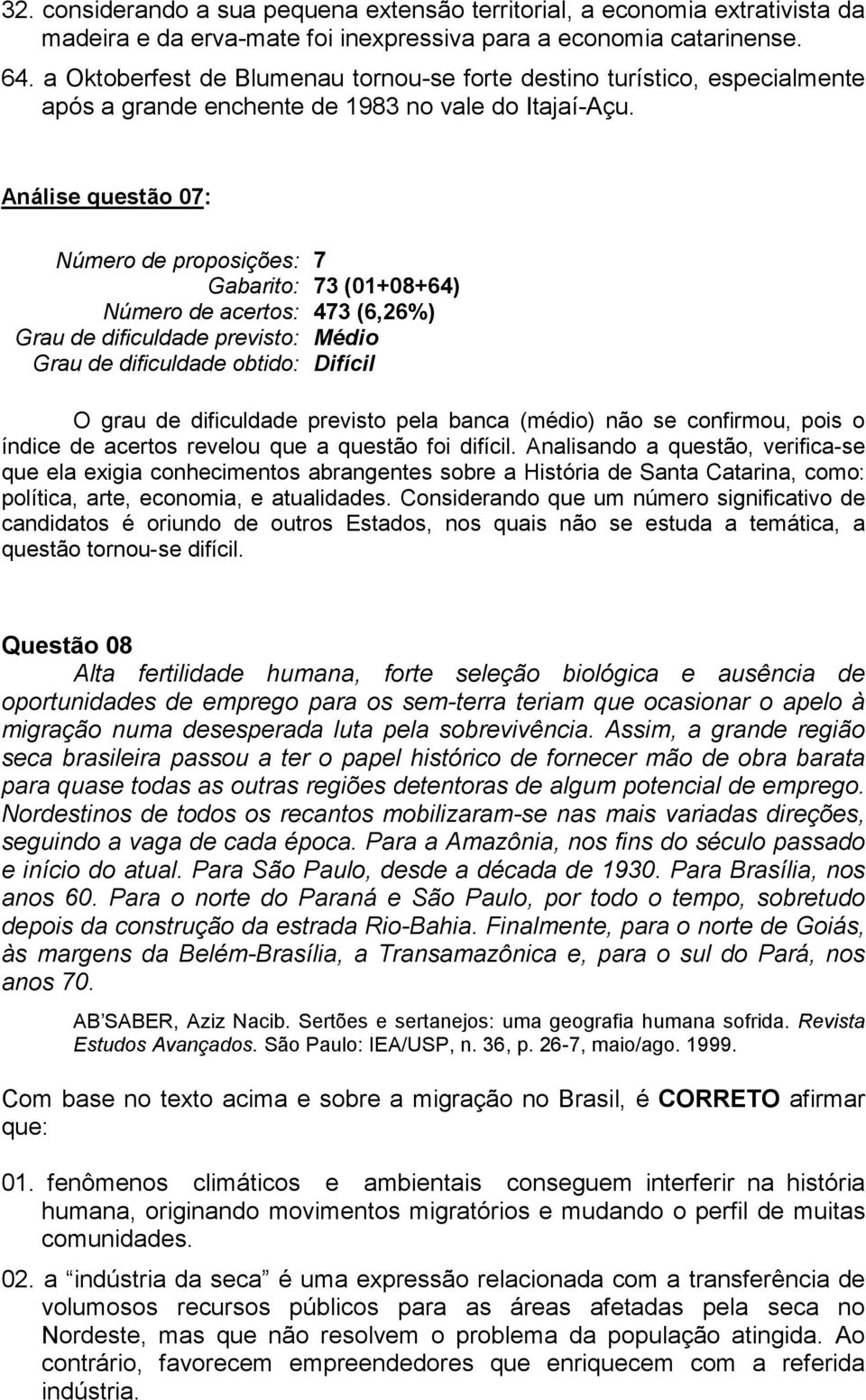 Análise questão 07: 7 73 (01+08+4) 473 (,2%) O grau de dificuldade previsto pela banca (médio) não se confirmou, pois o índice de acertos revelou que a questão foi difícil.