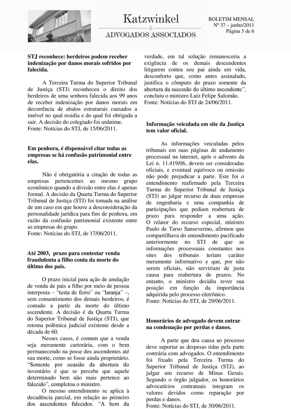 estruturais causados a imóvel no qual residia e do qual foi obrigada a sair. A decisão do colegiado foi unânime. Fonte: Notícias do STJ, de 15/06/2011.