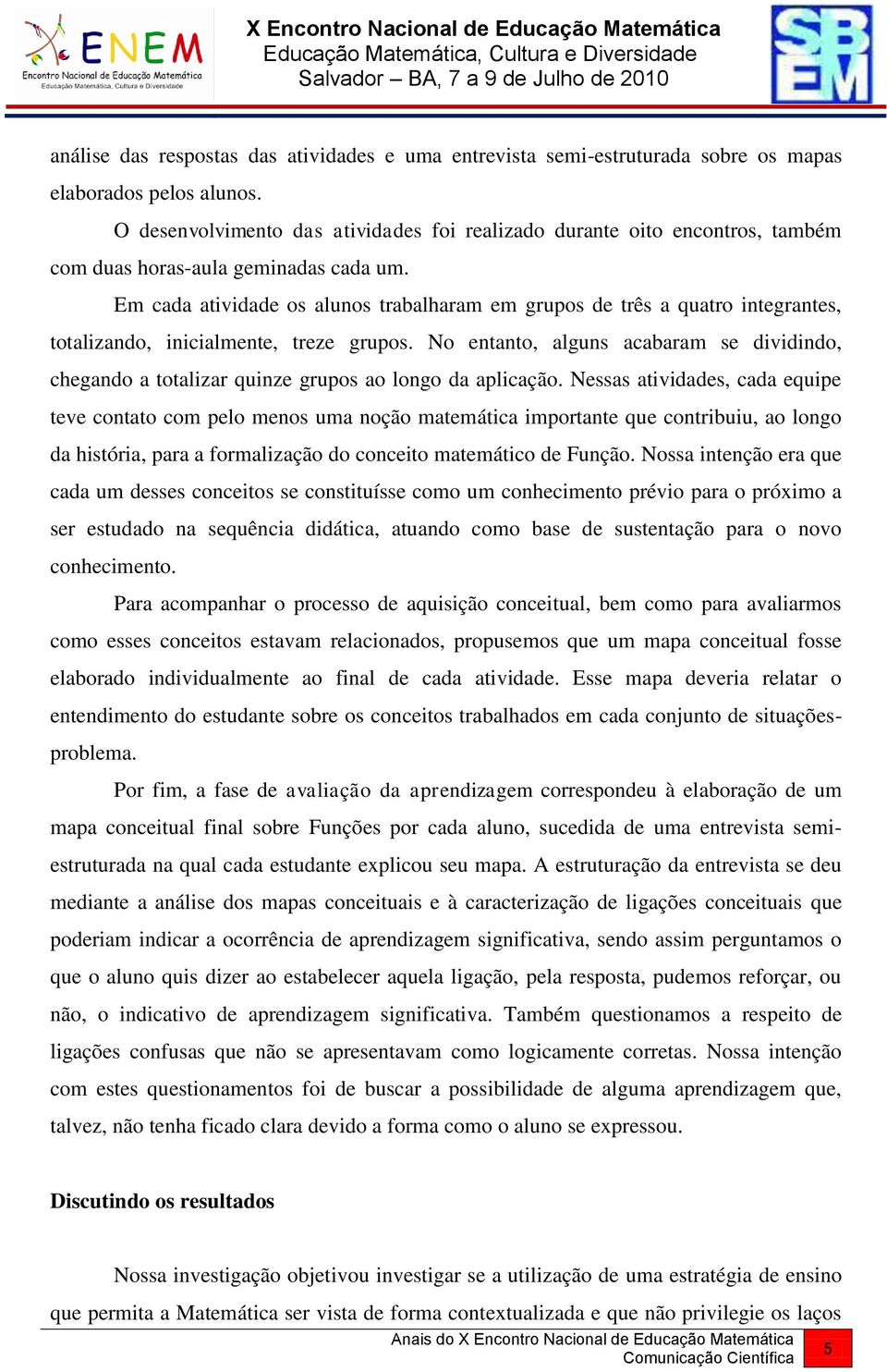 Em cada atividade os alunos trabalharam em grupos de três a quatro integrantes, totalizando, inicialmente, treze grupos.