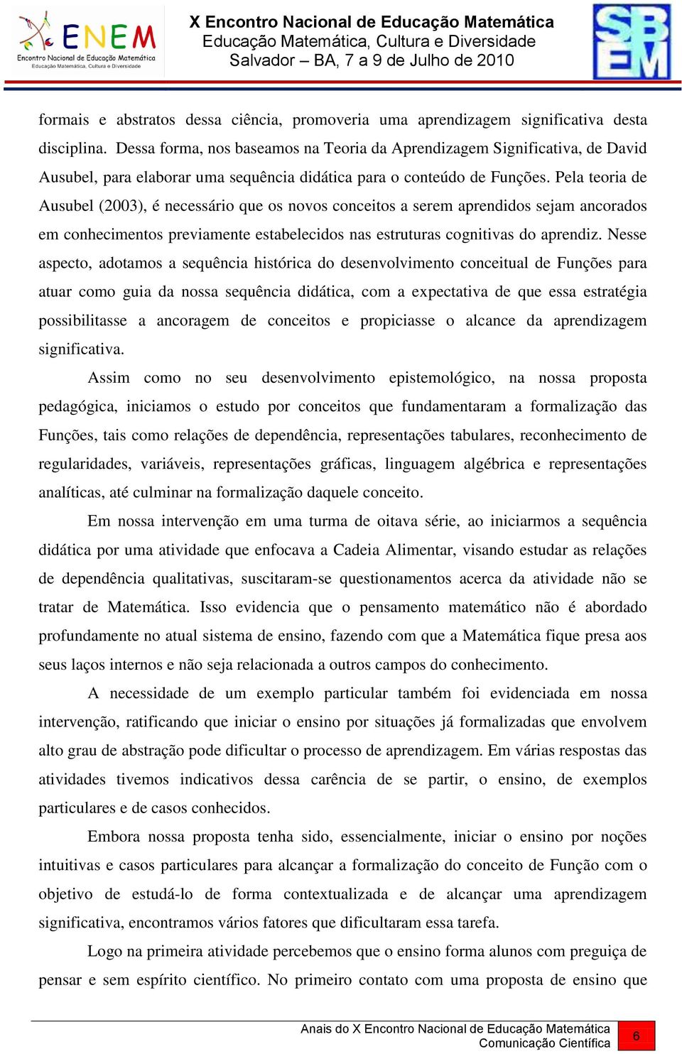 Pela teoria de Ausubel (2003), é necessário que os novos conceitos a serem aprendidos sejam ancorados em conhecimentos previamente estabelecidos nas estruturas cognitivas do aprendiz.