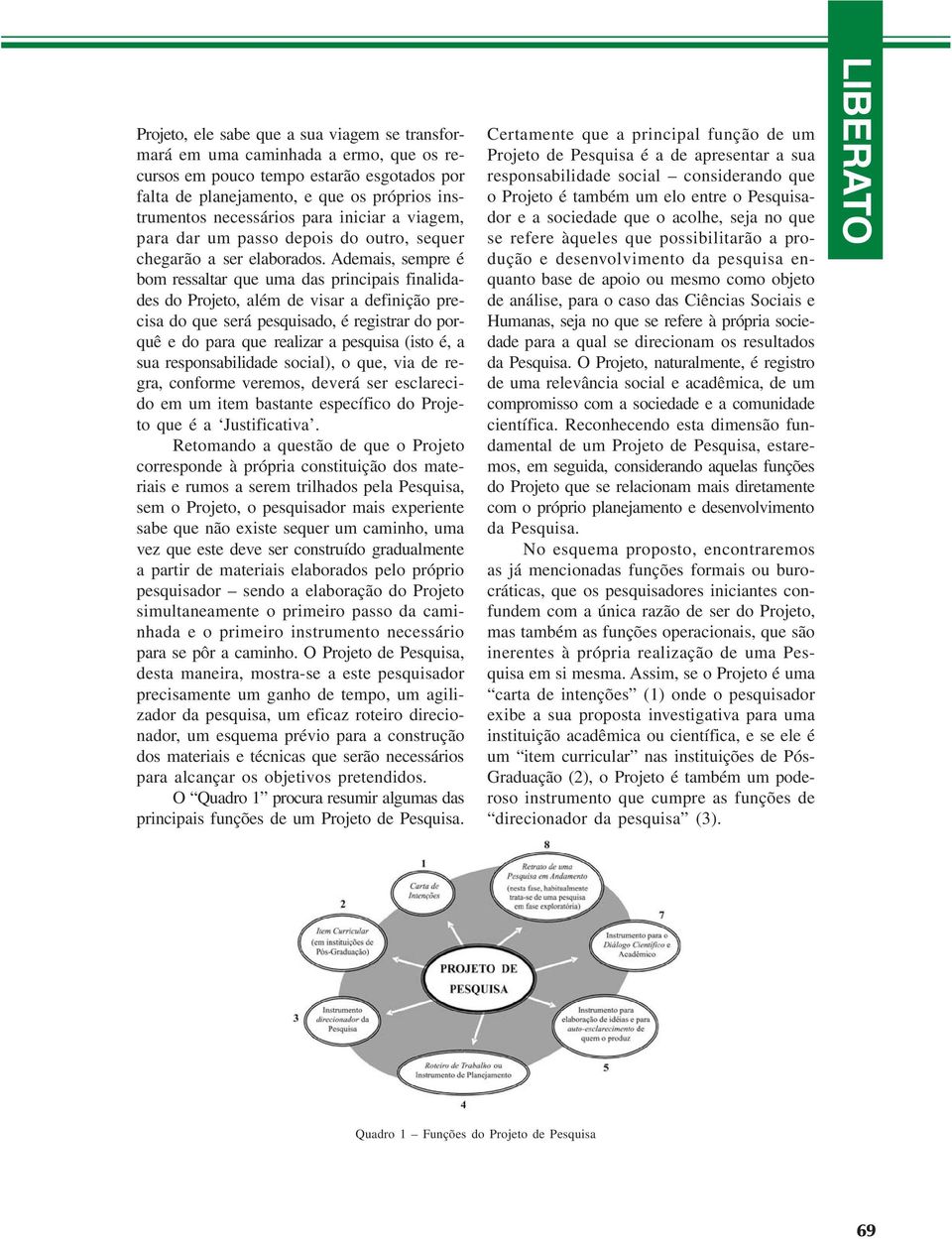 Ademais, sempre é bom ressaltar que uma das principais finalidades do Projeto, além de visar a definição precisa do que será pesquisado, é registrar do porquê e do para que realizar a pesquisa (isto