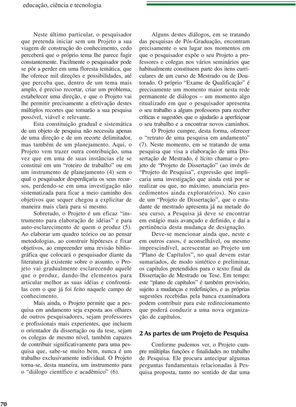 Facilmente o pesquisador pode se pôr a perder em uma floresta temática, que lhe oferece mil direções e possibilidades, até que perceba que, dentro de um tema mais amplo, é preciso recortar, criar um