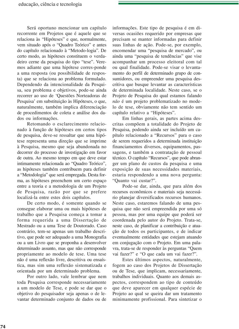 Veremos adiante que uma hipótese corres-ponde a uma resposta (ou possibilidade de resposta) que se relaciona ao problema formulado.