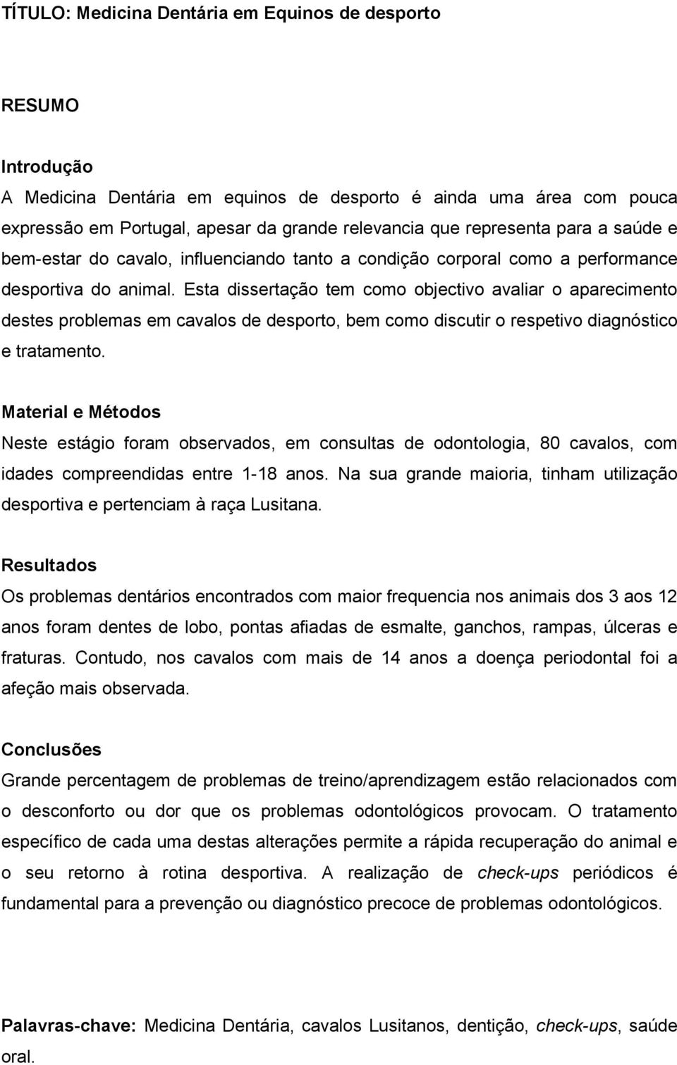 Esta dissertação tem como objectivo avaliar o aparecimento destes problemas em cavalos de desporto, bem como discutir o respetivo diagnóstico e tratamento.