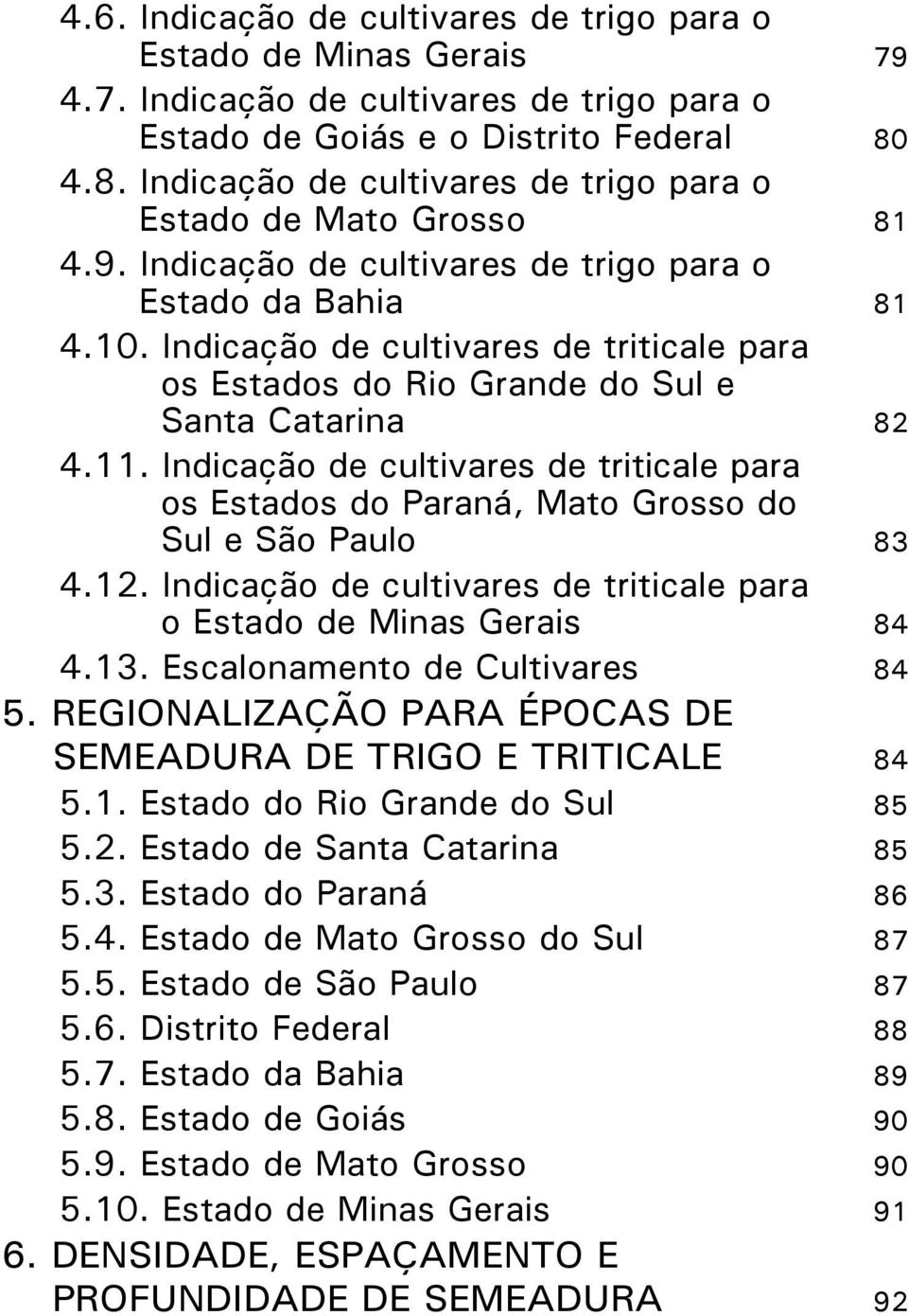 Indicação de cultivares de triticale para os Estados do Rio Grande do Sul e Santa Catarina 82 4.11. Indicação de cultivares de triticale para os Estados do Paraná, Mato Grosso do Sul e São Paulo 83 4.