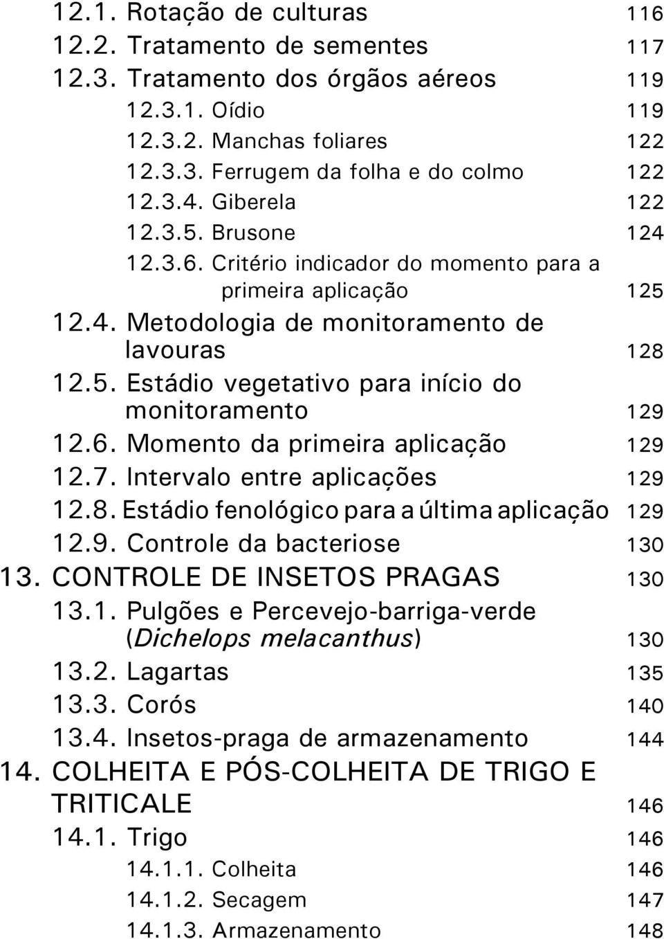 6. Momento da primeira aplicação 129 12.7. Intervalo entre aplicações 129 12.8. Estádio fenológico para a última aplicação 129 12.9. Controle da bacteriose 130 13. CONTROLE DE INSETOS PRAGAS 130 13.1. Pulgões e Percevejo-barriga-verde (Dichelops melacanthus) 130 13.