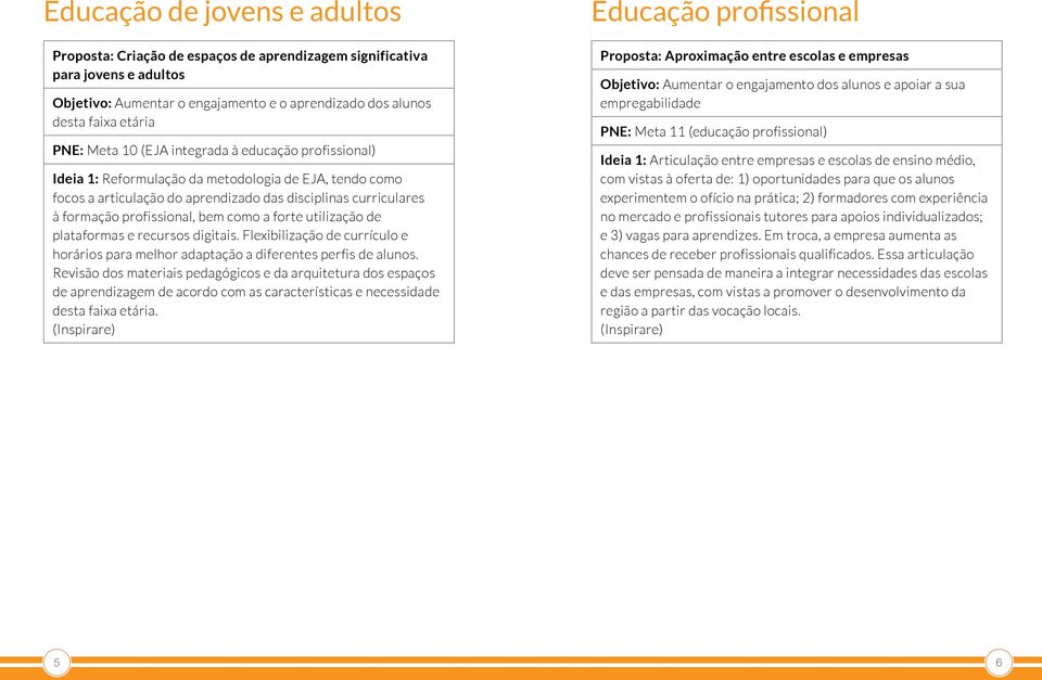 forte utilização de plataformas e recursos digitais. Flexibilização de currículo e horários para melhor adaptação a diferentes perfis de alunos.