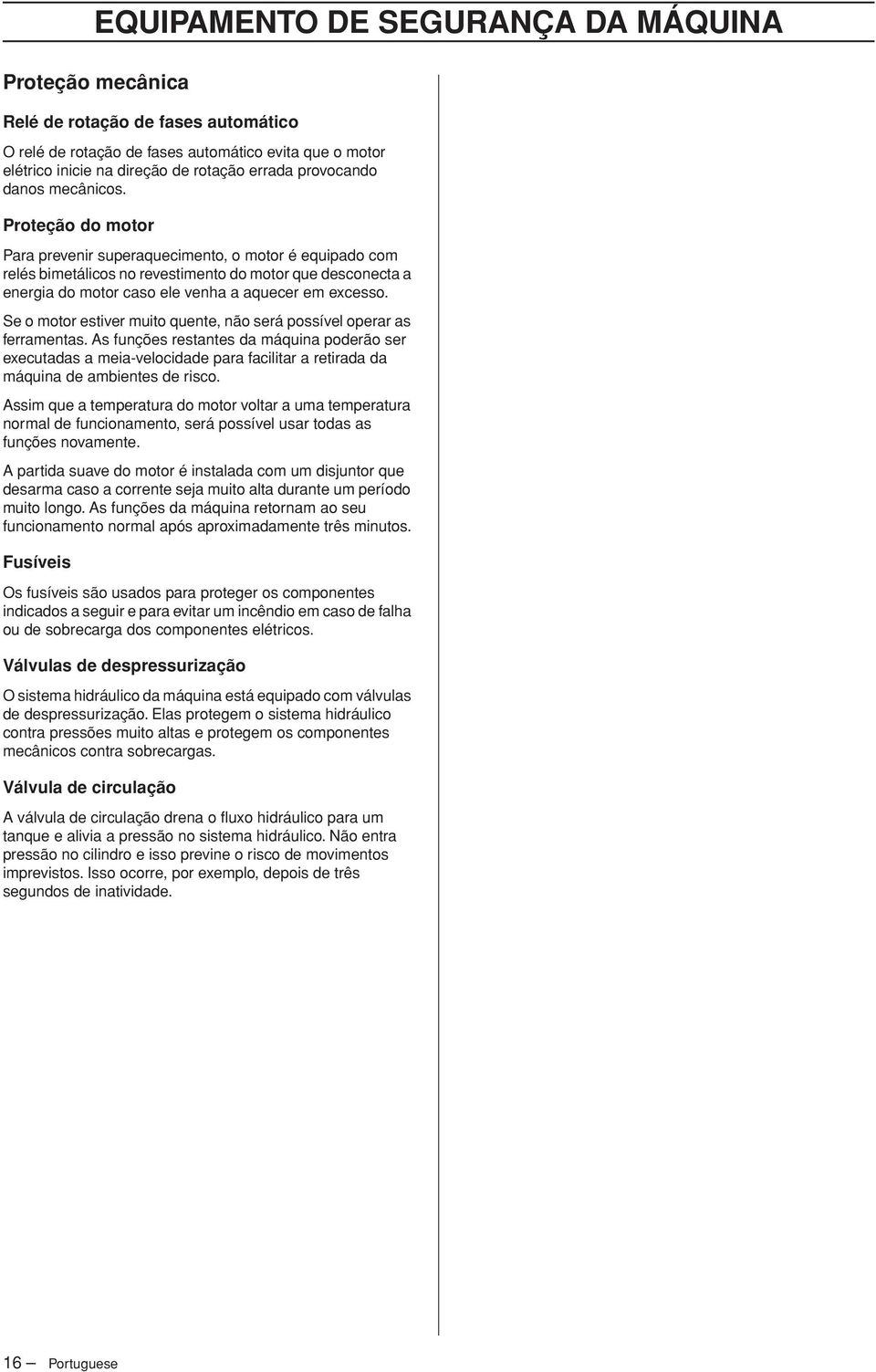 Proteção do motor Para prevenir superaquecimento, o motor é equipado com relés bimetálicos no revestimento do motor que desconecta a energia do motor caso ele venha a aquecer em excesso.