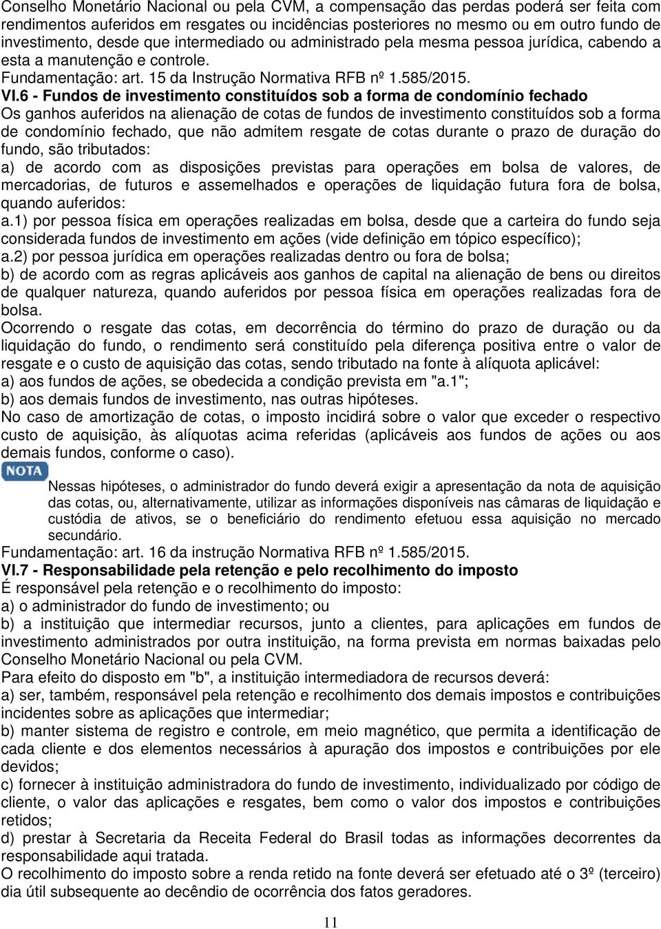 6 - Fundos de investimento constituídos sob a forma de condomínio fechado Os ganhos auferidos na alienação de cotas de fundos de investimento constituídos sob a forma de condomínio fechado, que não