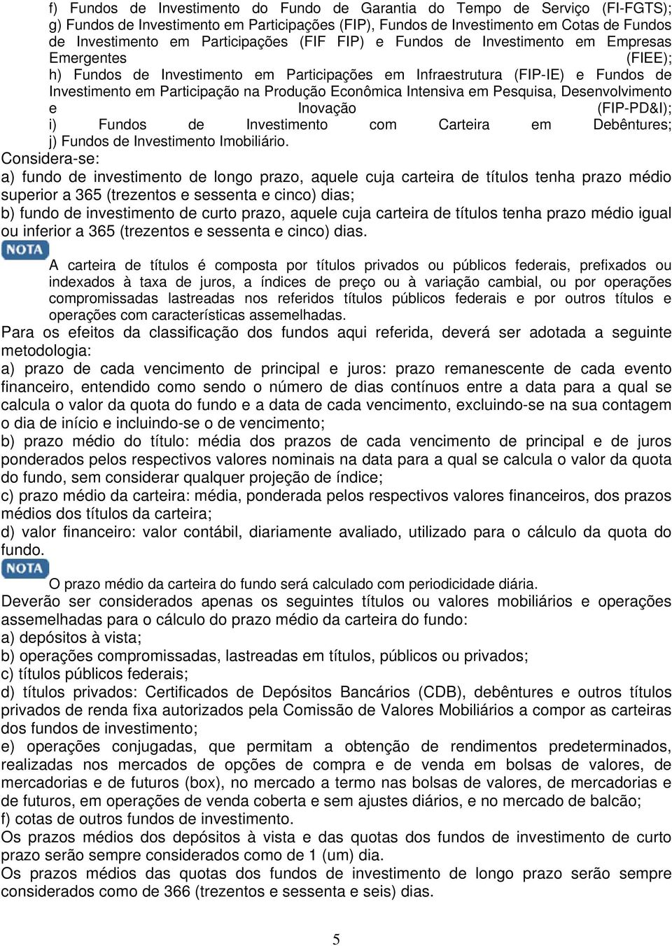 Produção Econômica Intensiva em Pesquisa, Desenvolvimento e Inovação (FIP-PD&I); i) Fundos de Investimento com Carteira em Debêntures; j) Fundos de Investimento Imobiliário.