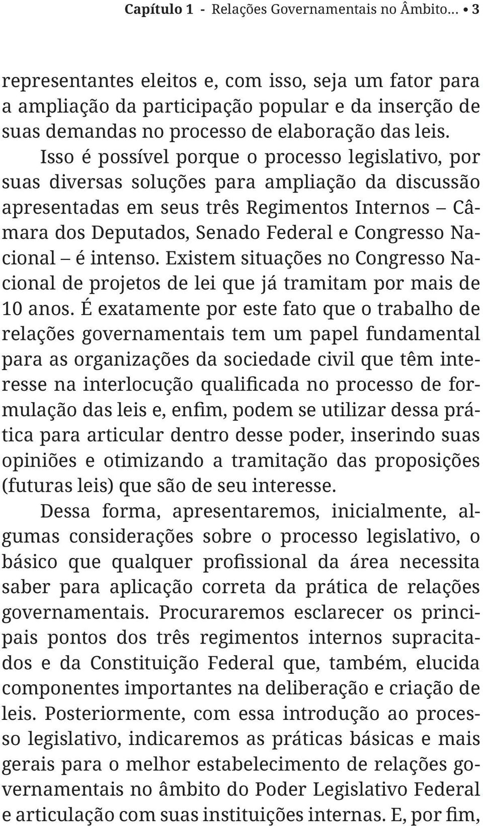 Isso é possível porque o processo legislativo, por suas diversas soluções para ampliação da discussão apresentadas em seus três Regimentos Internos Câmara dos Deputados, Senado Federal e Congresso