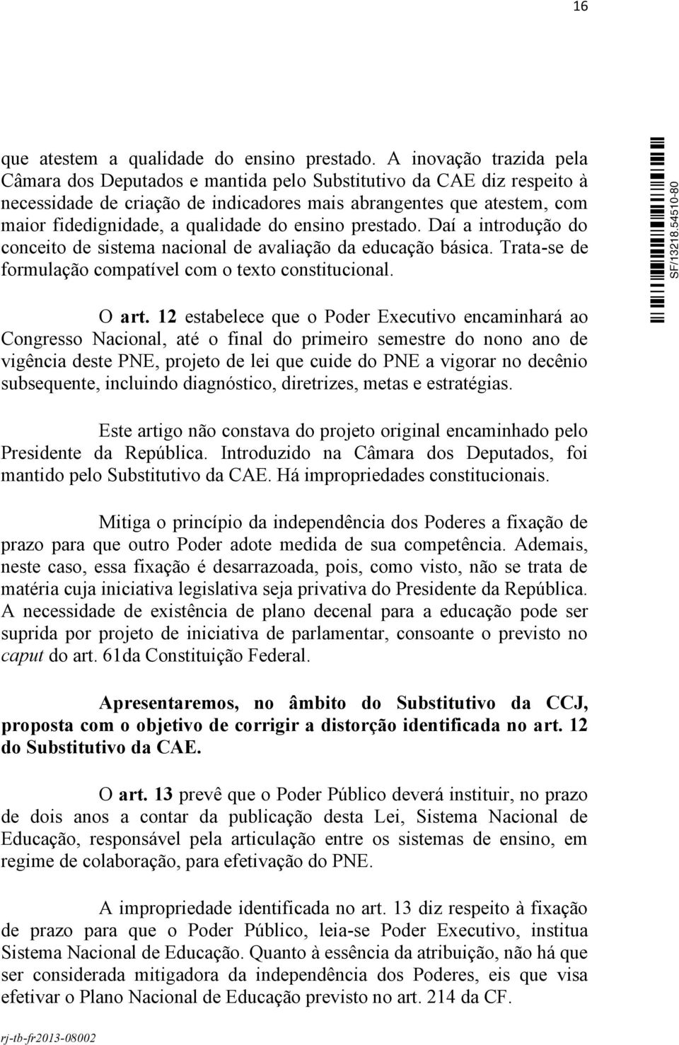 do ensino prestado. Daí a introdução do conceito de sistema nacional de avaliação da educação básica. Trata-se de formulação compatível com o texto constitucional. O art.