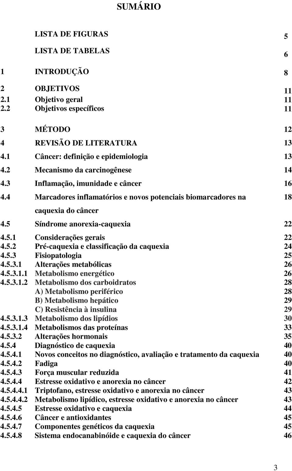 5 Síndrome anorexia-caquexia 22 4.5.1 Considerações gerais 22 4.5.2 4.5.3 4.5.3.1 Pré-caquexia e classificação da caquexia Fisiopatologia Alterações metabólicas 24 25 26 4.5.3.1.1 Metabolismo energético 26 4.