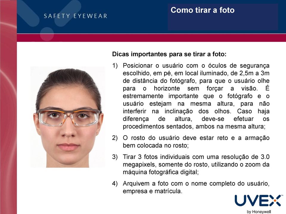 Caso haja diferença de altura, deve-se efetuar os procedimentos sentados, ambos na mesma altura; 2) O rosto do usuário deve estar reto e a armação bem colocada no rosto; 3) Tirar 3 fotos