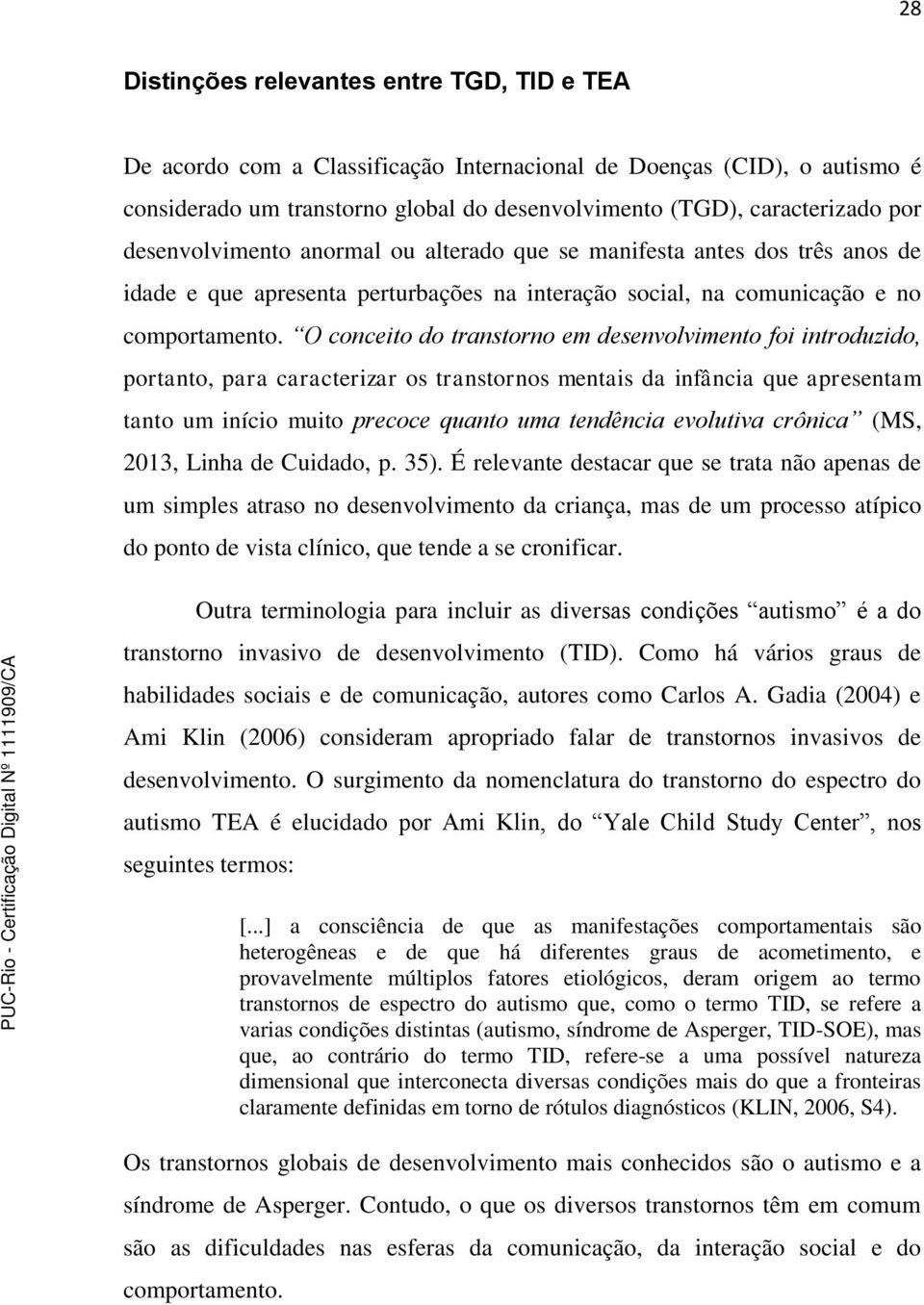 O conceito do transtorno em desenvolvimento foi introduzido, portanto, para caracterizar os transtornos mentais da infância que apresentam tanto um início muito precoce quanto uma tendência evolutiva