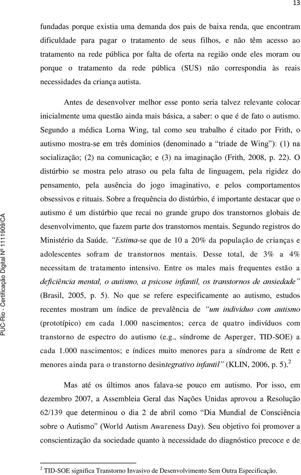 Antes de desenvolver melhor esse ponto seria talvez relevante colocar inicialmente uma questão ainda mais básica, a saber: o que é de fato o autismo.