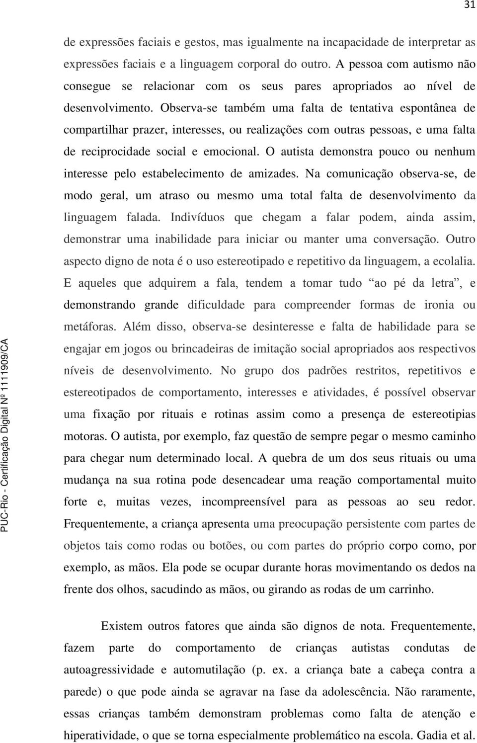 Observa-se também uma falta de tentativa espontânea de compartilhar prazer, interesses, ou realizações com outras pessoas, e uma falta de reciprocidade social e emocional.