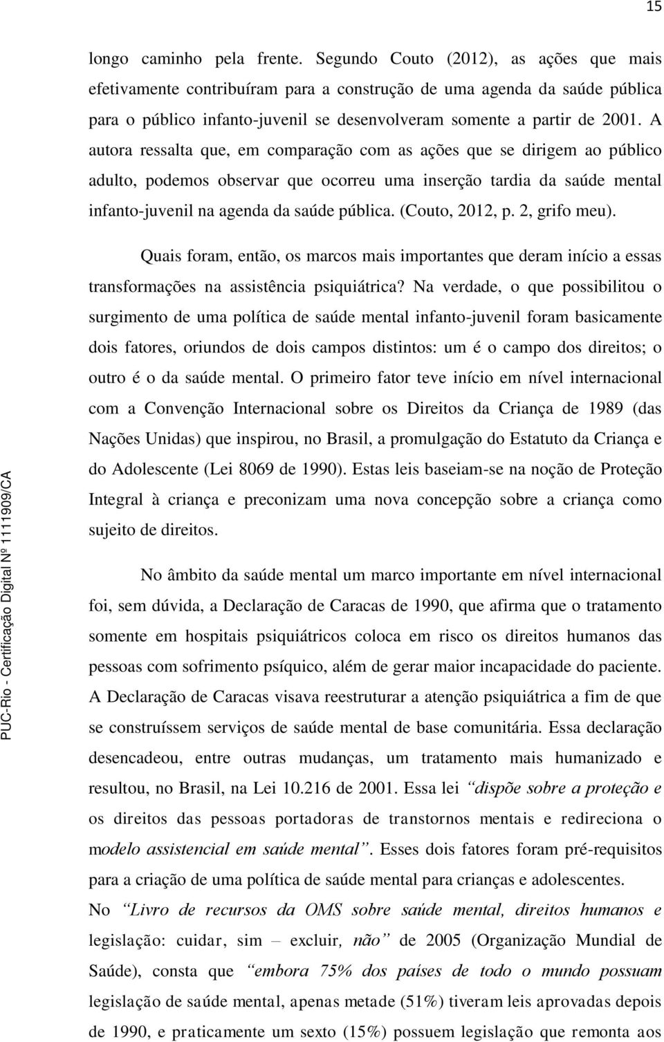 A autora ressalta que, em comparação com as ações que se dirigem ao público adulto, podemos observar que ocorreu uma inserção tardia da saúde mental infanto-juvenil na agenda da saúde pública.