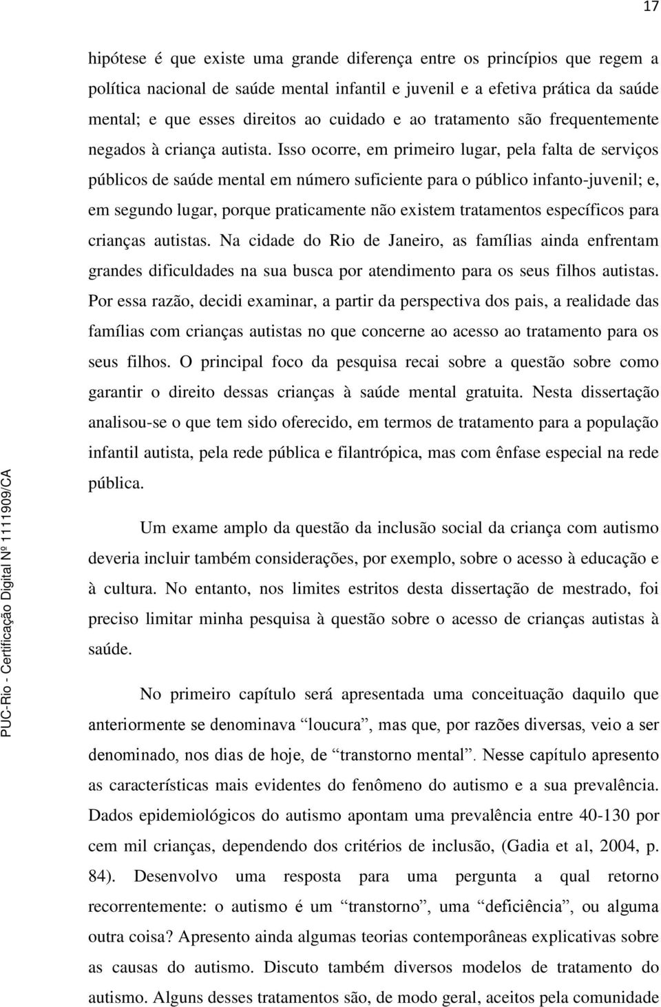 Isso ocorre, em primeiro lugar, pela falta de serviços públicos de saúde mental em número suficiente para o público infanto-juvenil; e, em segundo lugar, porque praticamente não existem tratamentos