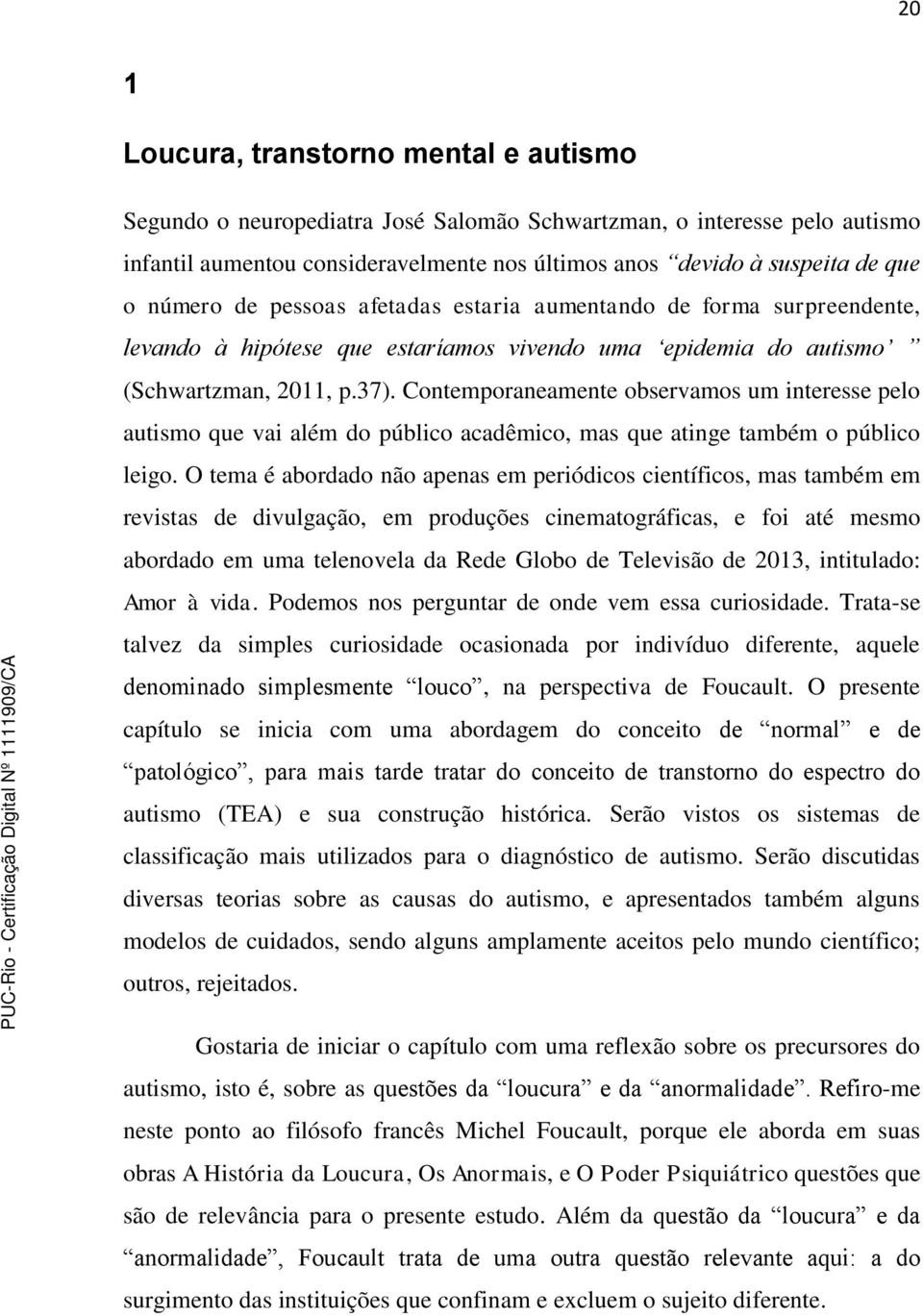 Contemporaneamente observamos um interesse pelo autismo que vai além do público acadêmico, mas que atinge também o público leigo.