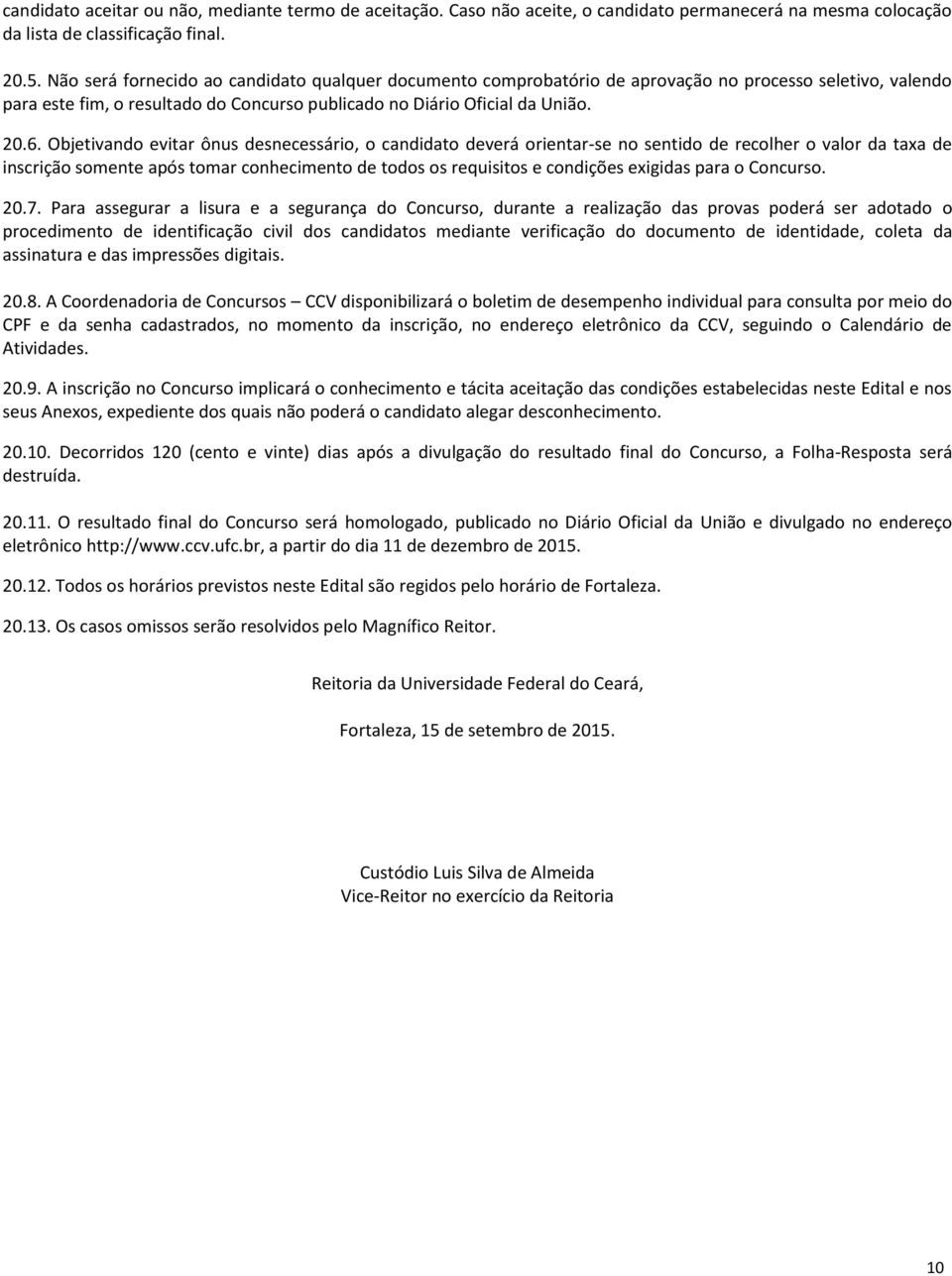 Objetivando evitar ônus desnecessário, o candidato deverá orientar-se no sentido de recolher o valor da taxa de inscrição somente após tomar conhecimento de todos os requisitos e condições exigidas