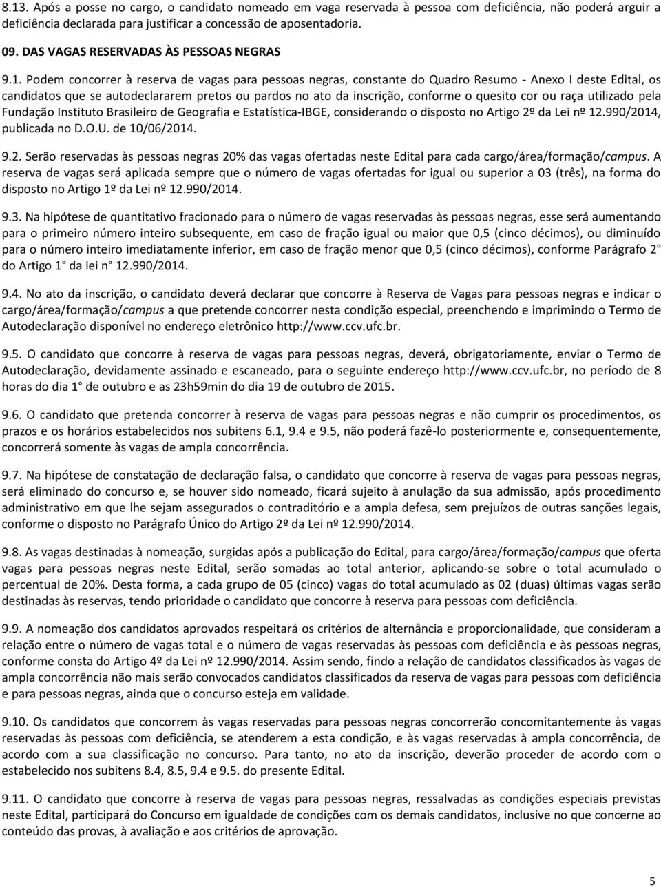 Podem concorrer à reserva de vagas para pessoas negras, constante do Quadro Resumo - Anexo I deste Edital, os candidatos que se autodeclararem pretos ou pardos no ato da inscrição, conforme o quesito