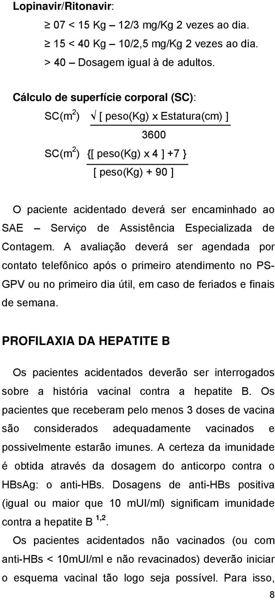 Assistência Especializada de Contagem. A avaliação deverá ser agendada por contato telefônico após o primeiro atendimento no PS- GPV ou no primeiro dia útil, em caso de feriados e finais de semana.