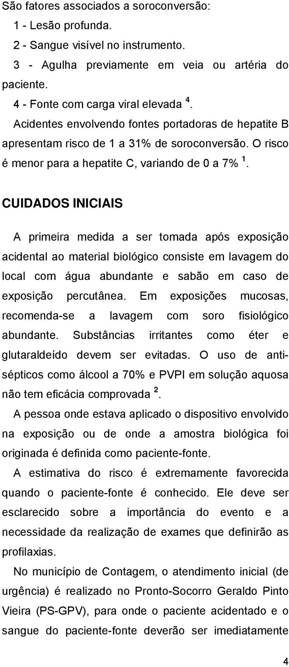 CUIDADOS INICIAIS A primeira medida a ser tomada após exposição acidental ao material biológico consiste em lavagem do local com água abundante e sabão em caso de exposição percutânea.