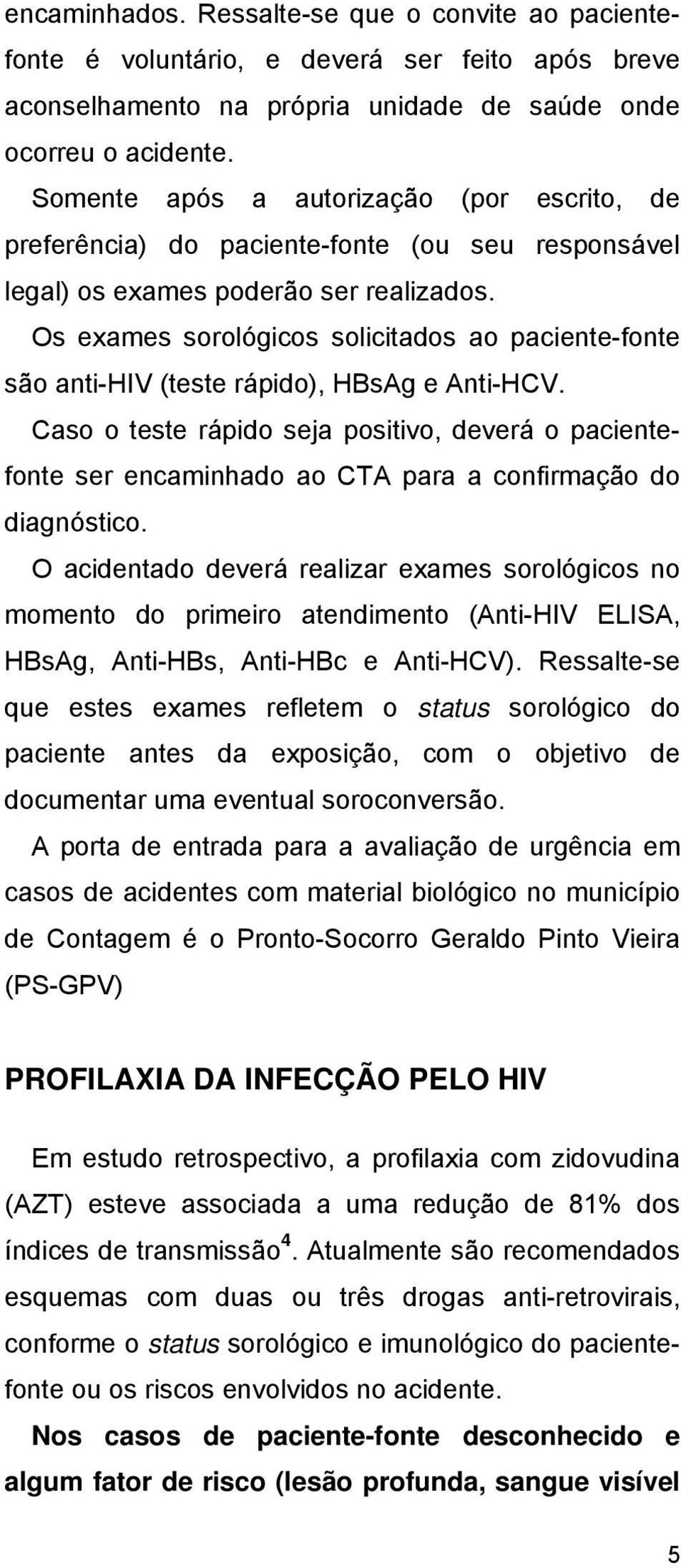 Os exames sorológicos solicitados ao paciente-fonte são anti-hiv (teste rápido), HBsAg e Anti-HCV.