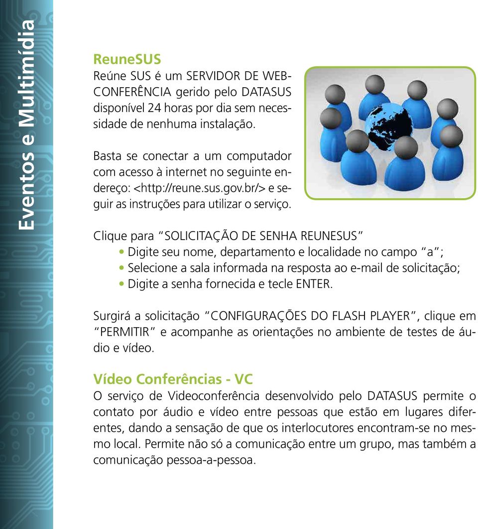 Clique para SOLICITAÇÃO DE SENHA REUNESUS Digite seu nome, departamento e localidade no campo a ; Selecione a sala informada na resposta ao e-mail de solicitação; Digite a senha fornecida e tecle