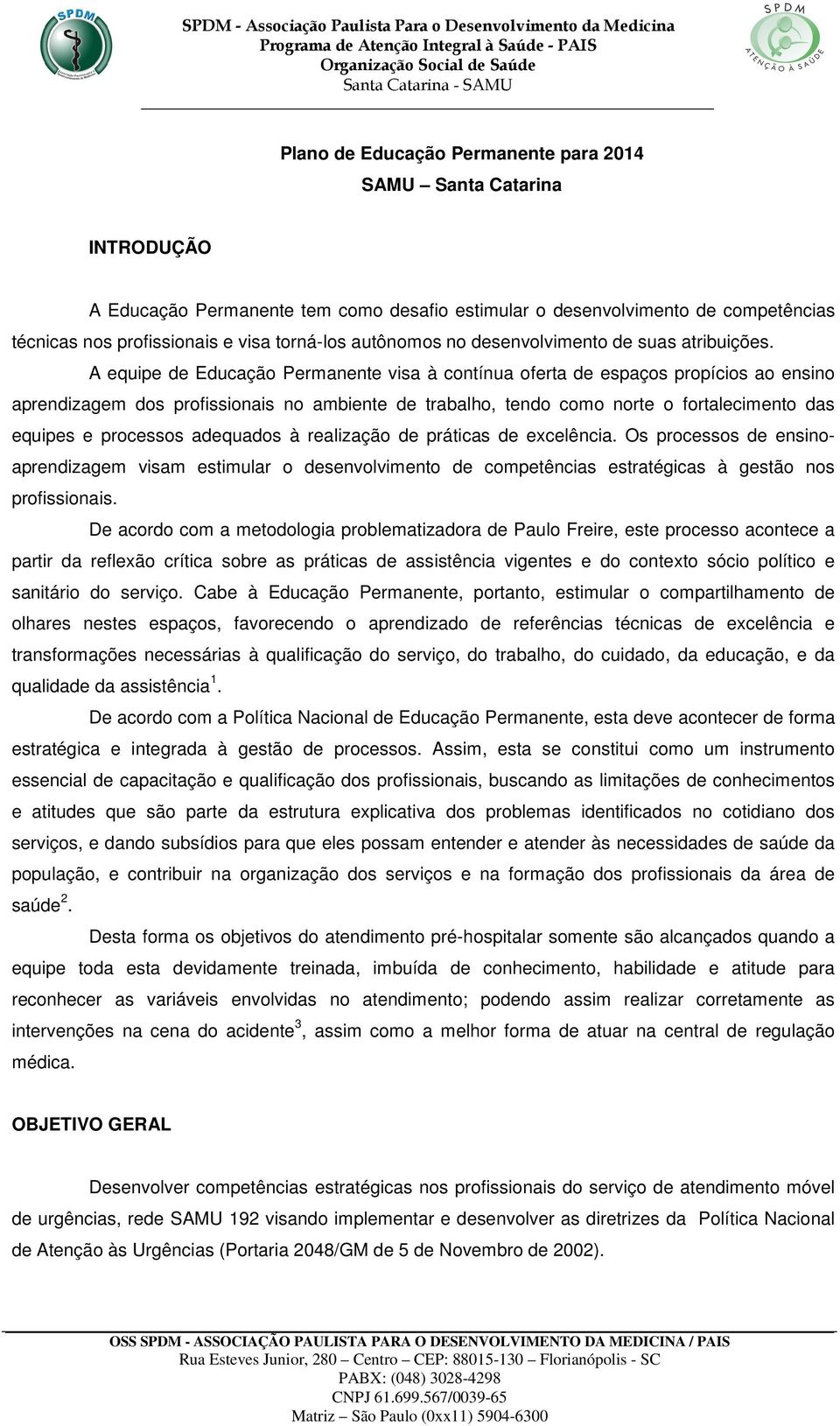 A equipe de Educação Permanente visa à contínua oferta de espaços propícios ao ensino aprendizagem dos profissionais no ambiente de trabalho, tendo como norte o fortalecimento das equipes e processos