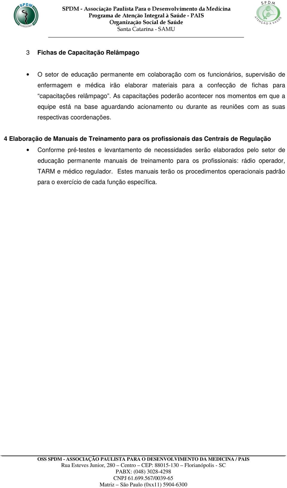 4 Elaboração de Manuais de Treinamento para os profissionais das Centrais de Regulação Conforme pré-testes e levantamento de necessidades serão elaborados pelo setor de educação