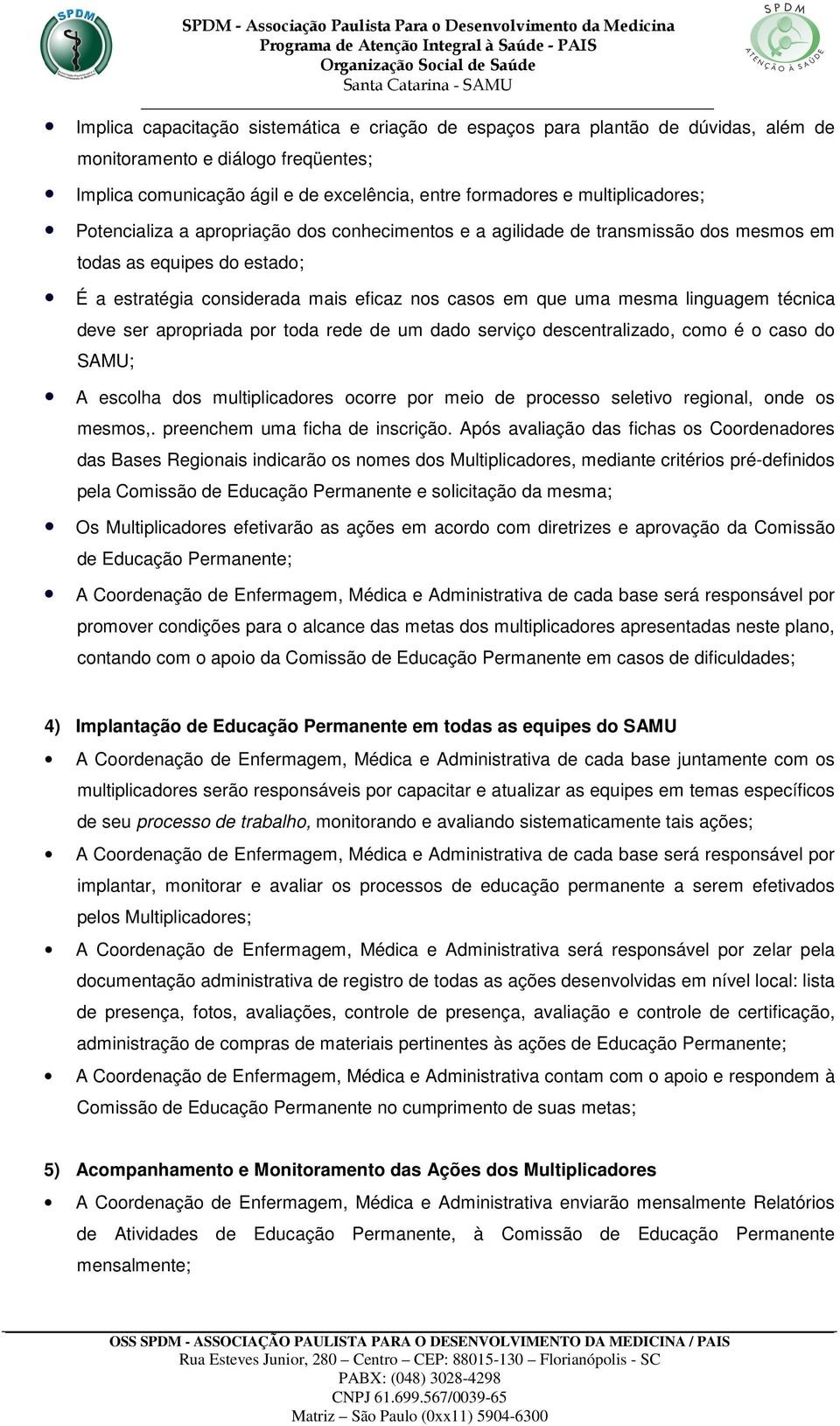 deve ser apropriada por toda rede de um dado serviço descentralizado, como é o caso do SAMU; A escolha dos multiplicadores ocorre por meio de processo seletivo regional, onde os mesmos,.