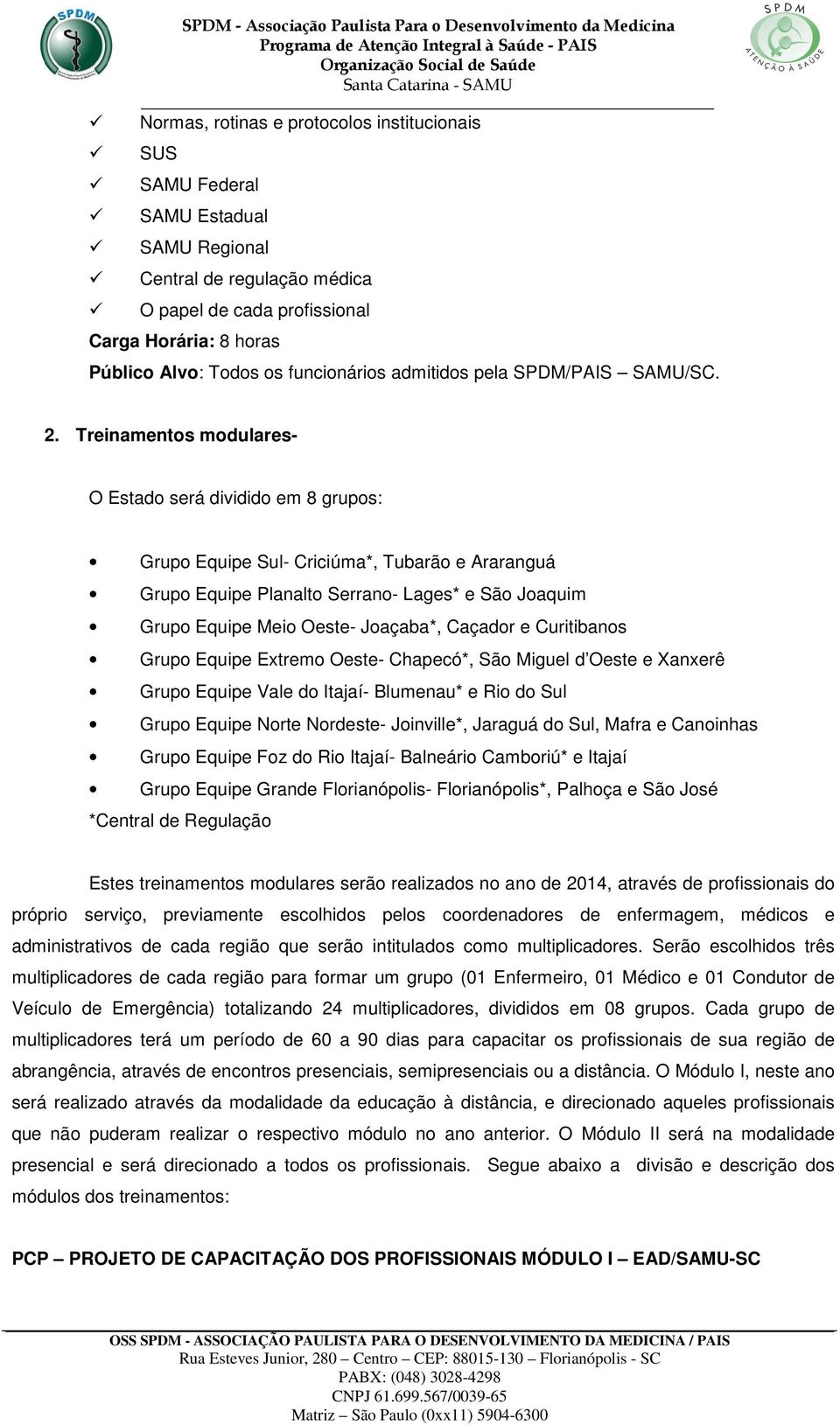 Treinamentos modulares- O Estado será dividido em 8 grupos: Grupo Equipe Sul- Criciúma*, Tubarão e Araranguá Grupo Equipe Planalto Serrano- Lages* e São Joaquim Grupo Equipe Meio Oeste- Joaçaba*,